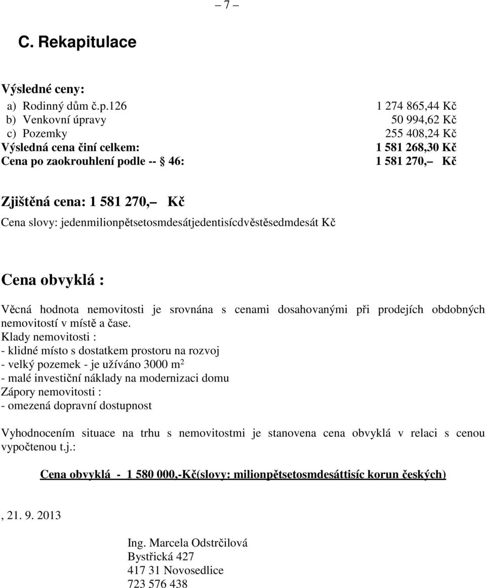 126 1 274 865,44 Kč b) Venkovní úpravy 50 994,62 Kč c) Pozemky 255 408,24 Kč Výsledná cena činí celkem: 1 581 268,30 Kč Cena po zaokrouhlení podle -- 46: 1 581 270, Kč Zjištěná cena: 1 581 270, Kč