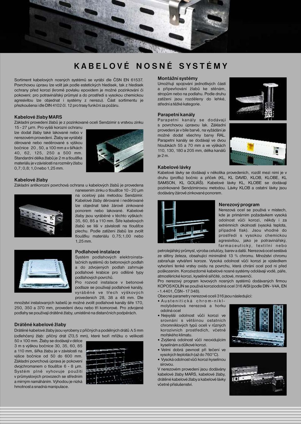 vysokou chemickou agresivitou lze objednat i systémy z nerezu). Část sortimentu je přezkoušena i dle DIN 4102 čl. 12 pro trasy funkční za požáru.