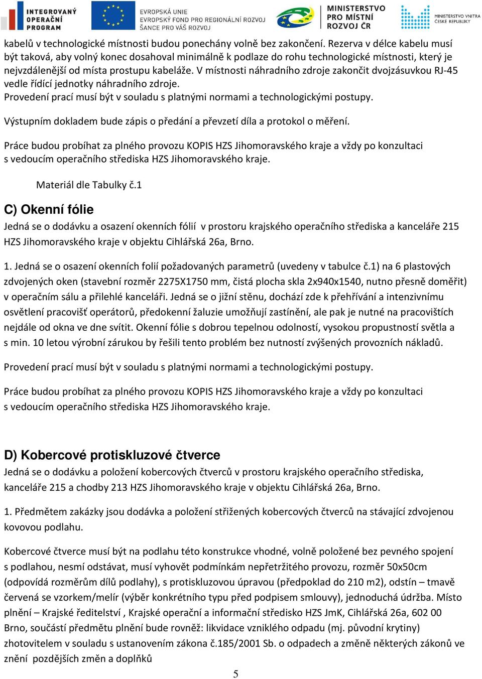 V místnosti náhradního zdroje zakončit dvojzásuvkou RJ-45 vedle řídící jednotky náhradního zdroje. Provedení prací musí být v souladu s platnými normami a technologickými postupy.