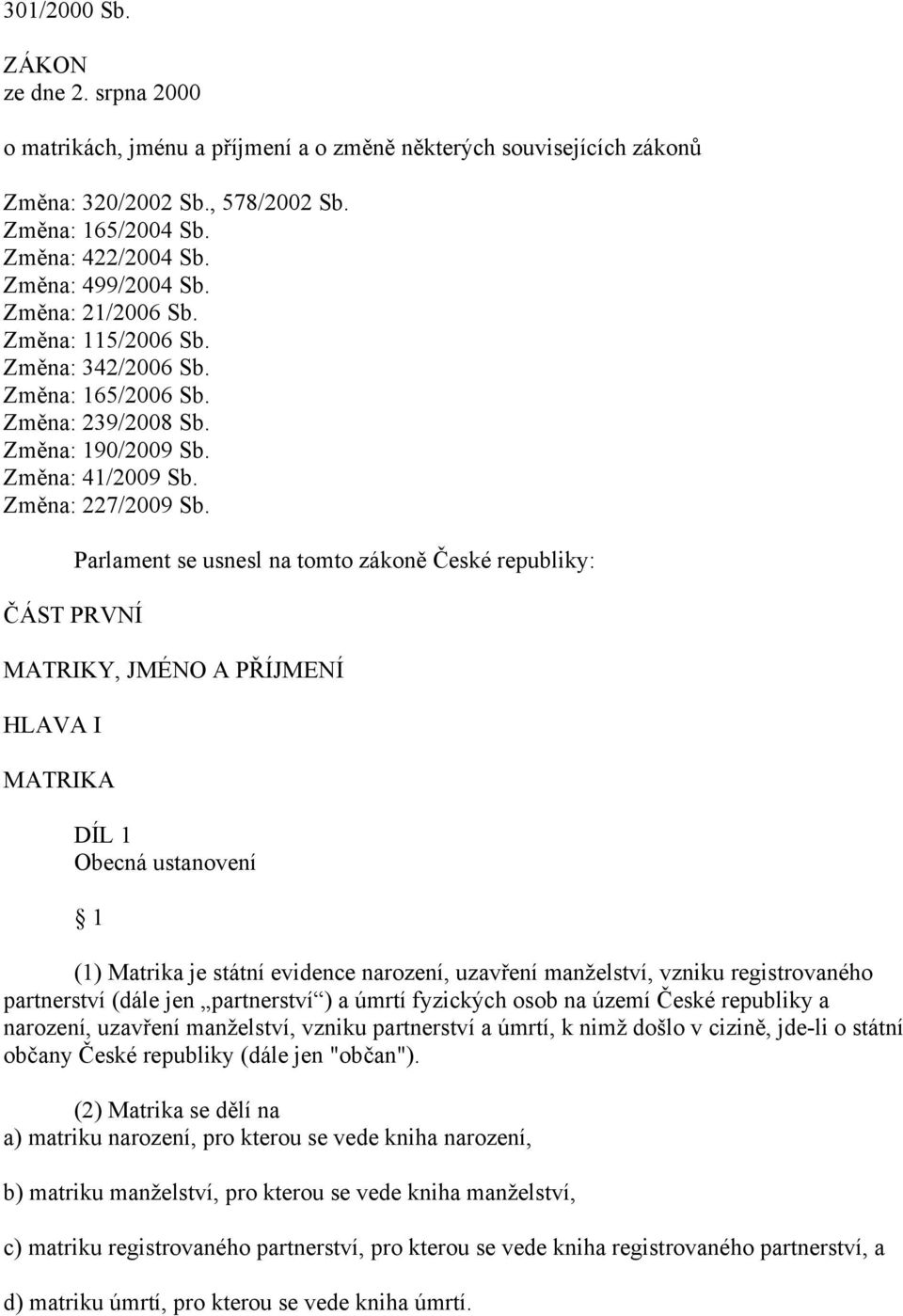 ČÁST PRVNÍ Parlament se usnesl na tomto zákoně České republiky: MATRIKY, JMÉNO A PŘÍJMENÍ HLAVA I MATRIKA DÍL 1 Obecná ustanovení 1 (1) Matrika je státní evidence narození, uzavření manželství,