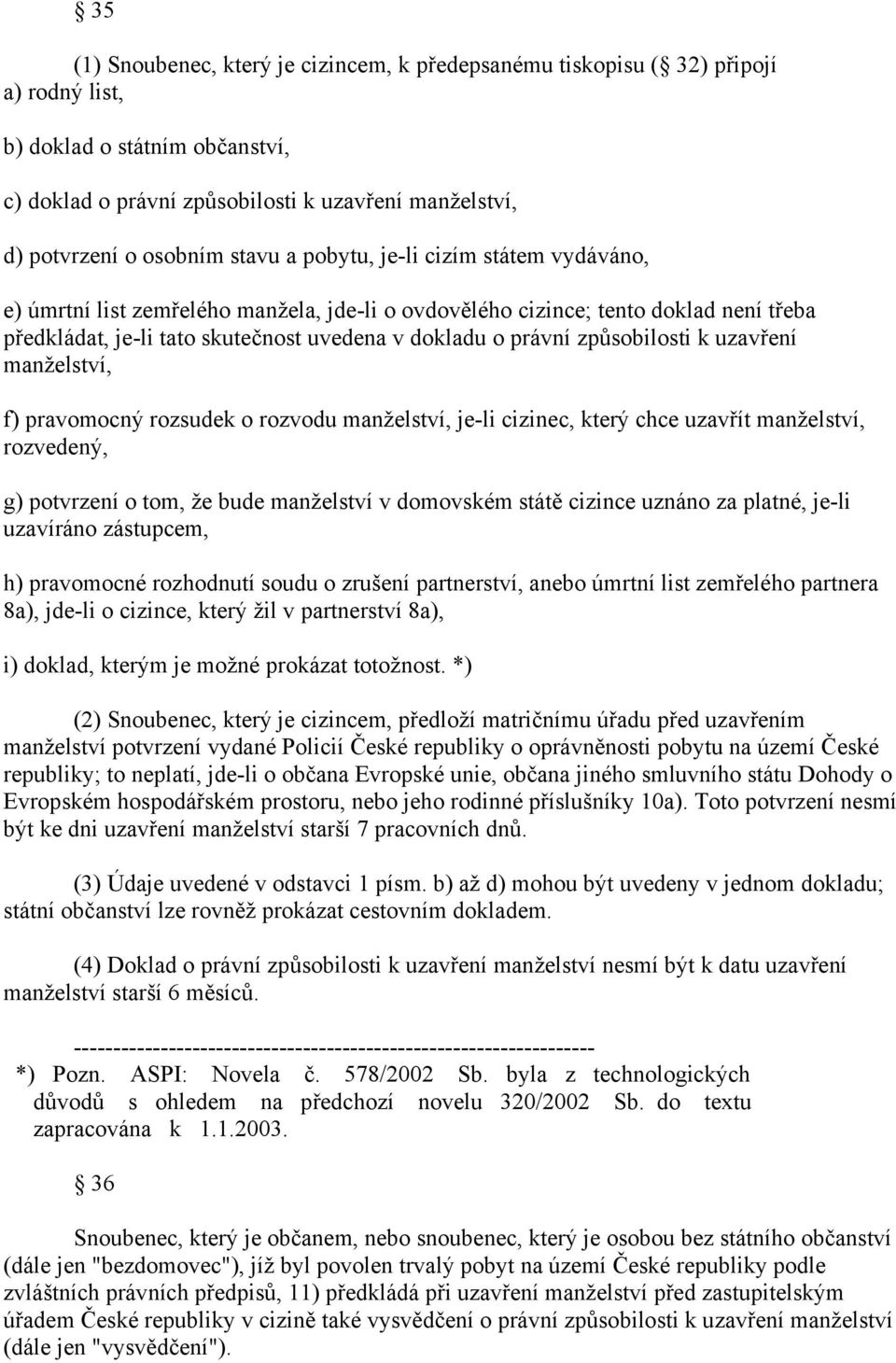 způsobilosti k uzavření manželství, f) pravomocný rozsudek o rozvodu manželství, je-li cizinec, který chce uzavřít manželství, rozvedený, g) potvrzení o tom, že bude manželství v domovském státě