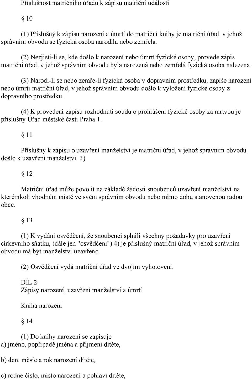 (3) Narodí-li se nebo zemře-li fyzická osoba v dopravním prostředku, zapíše narození nebo úmrtí matriční úřad, v jehož správním obvodu došlo k vyložení fyzické osoby z dopravního prostředku.