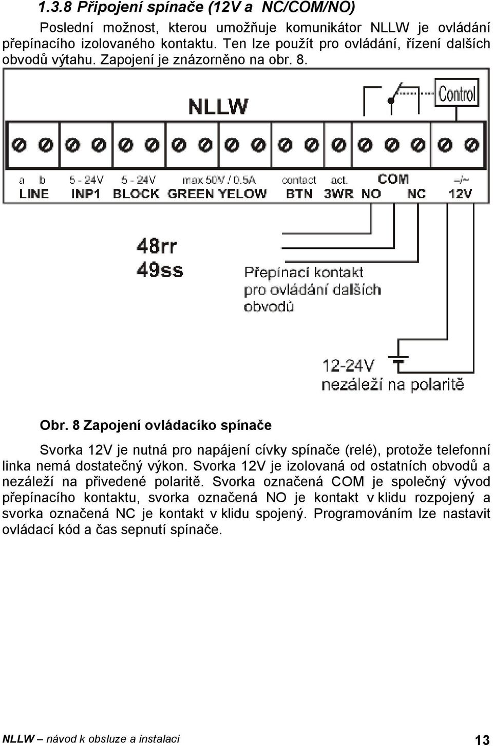 8 Zapojení ovládacíko spínače Svorka 12V je nutná pro napájení cívky spínače (relé), protože telefonní linka nemá dostatečný výkon.