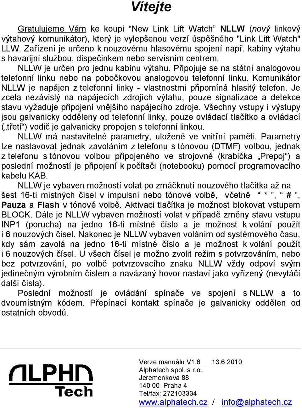 Připojuje se na státní analogovou telefonní linku nebo na pobočkovou analogovou telefonní linku. Komunikátor NLLW je napájen z telefonní linky - vlastnostmi připomíná hlasitý telefon.