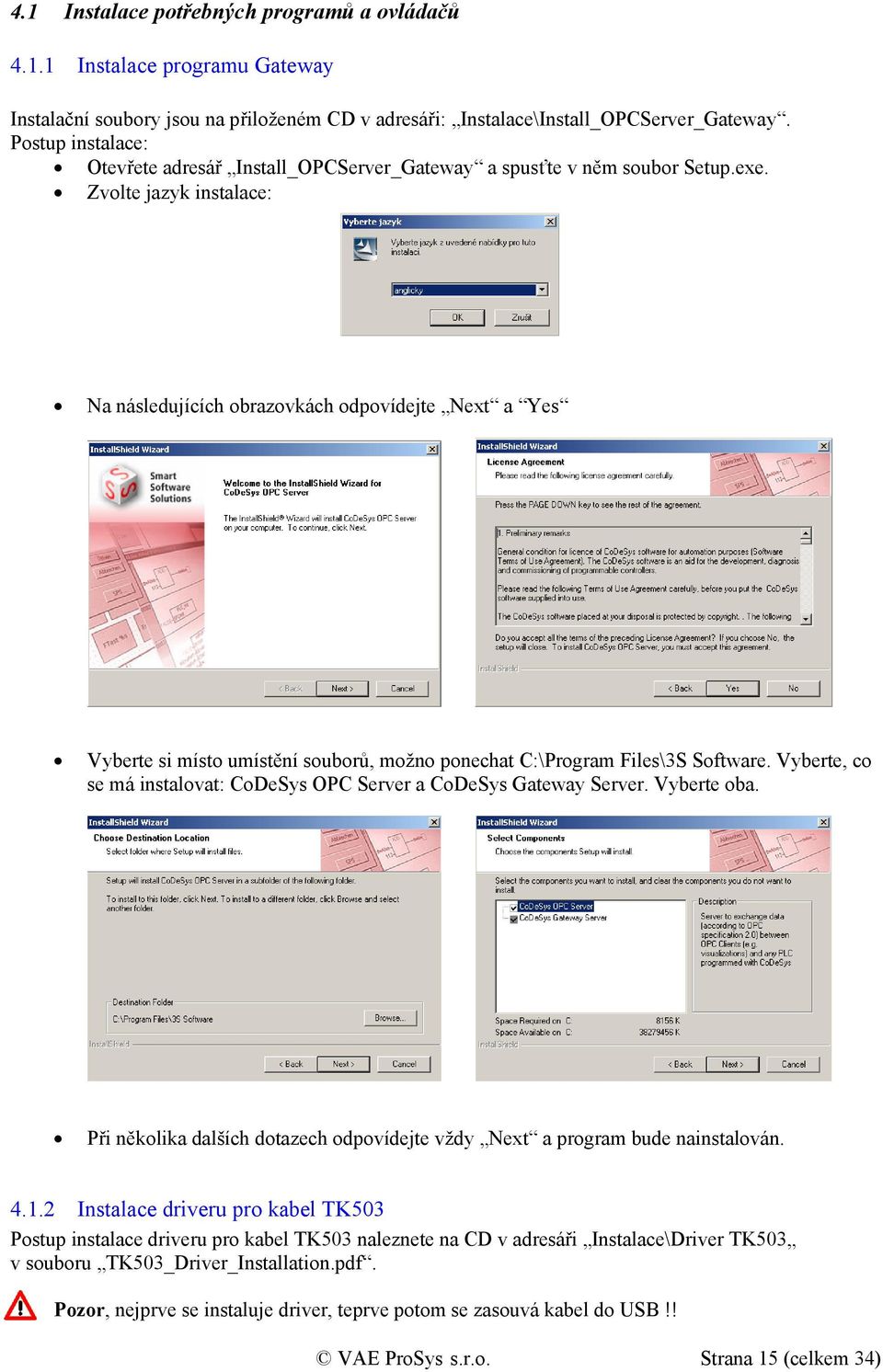 Zvolte jazyk instalace: Na následujících obrazovkách odpovídejte Next a Yes Vyberte si místo umístění souborů, možno ponechat C:\Program Files\3S Software.