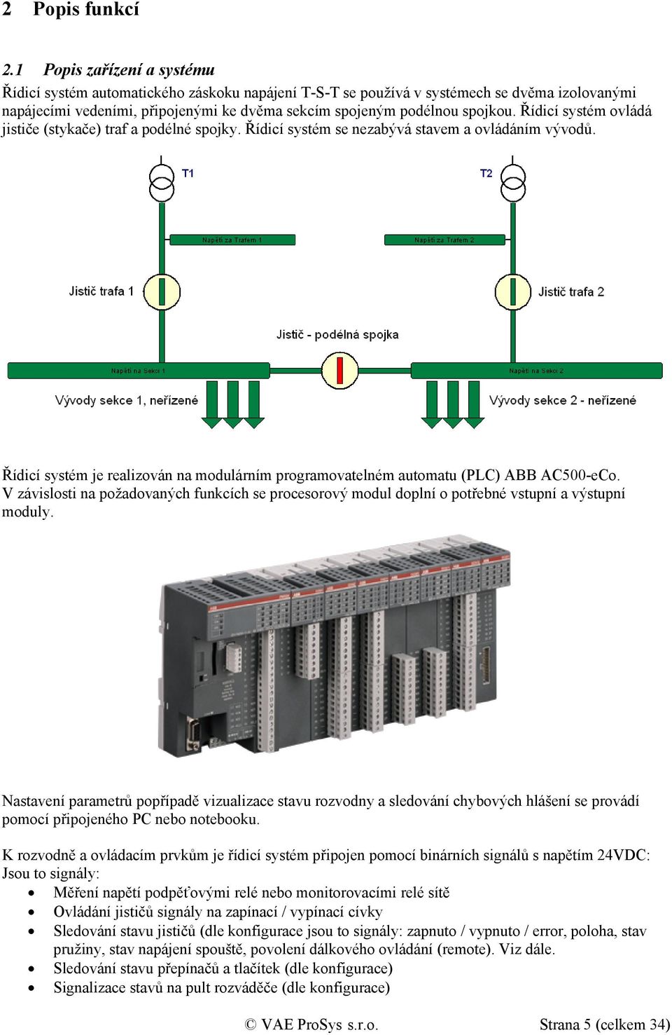Řídicí systém ovládá jističe (stykače) traf a podélné spojky. Řídicí systém se nezabývá stavem a ovládáním vývodů.