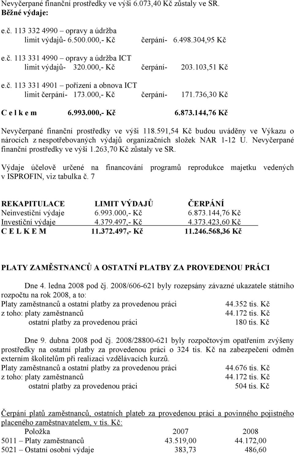 144,76 Kč Nevyčerpané finanční prostředky ve výši 118.591,54 Kč budou uváděny ve Výkazu o nárocích z nespotřebovaných výdajů organizačních složek NAR 1-12 U. Nevyčerpané finanční prostředky ve výši 1.263,70 Kč zůstaly ve SR.