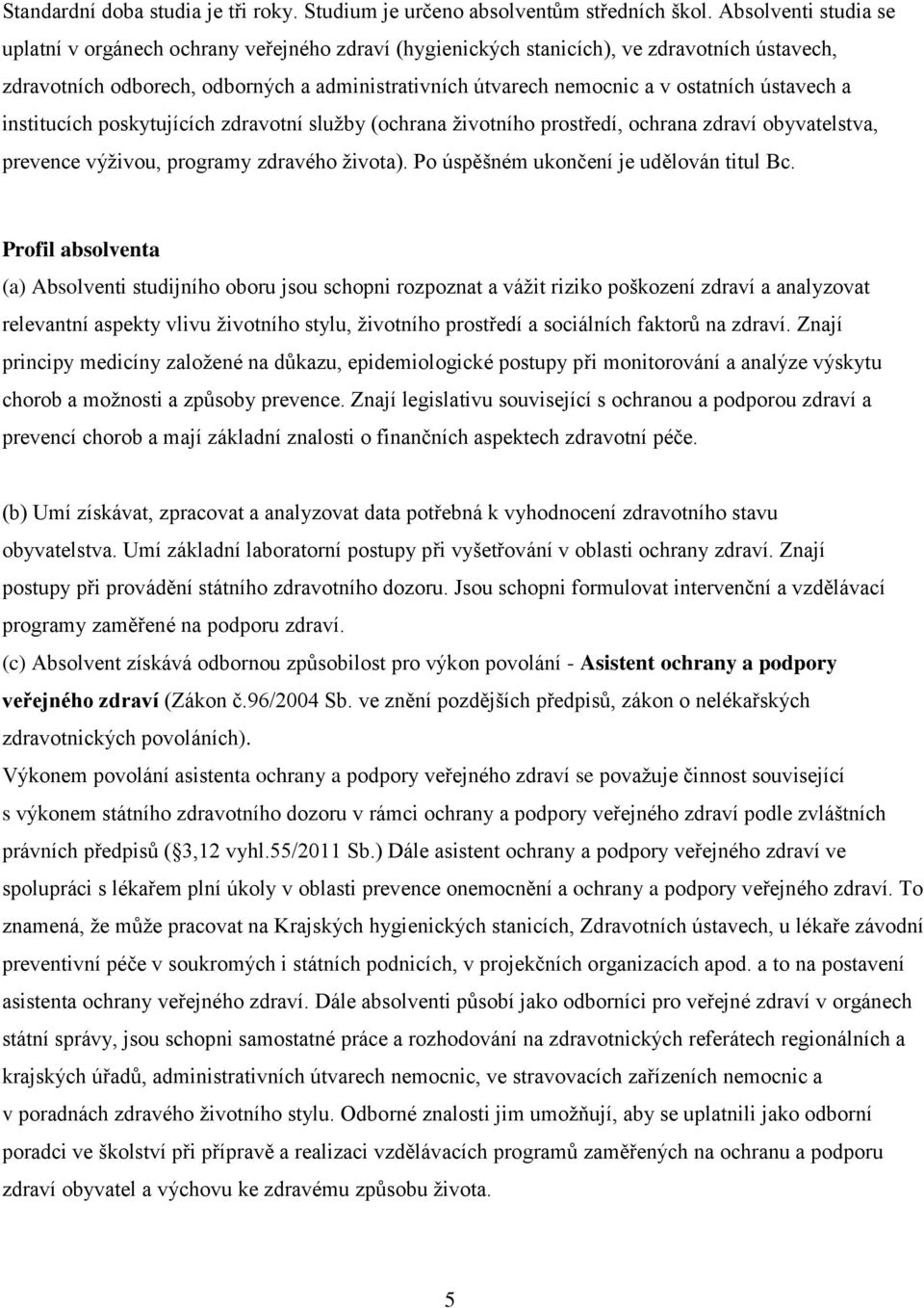 ústavech a institucích poskytujících zdravotní služby (ochrana životního prostředí, ochrana zdraví obyvatelstva, prevence výživou, programy zdravého života). Po úspěšném ukončení je udělován titul Bc.