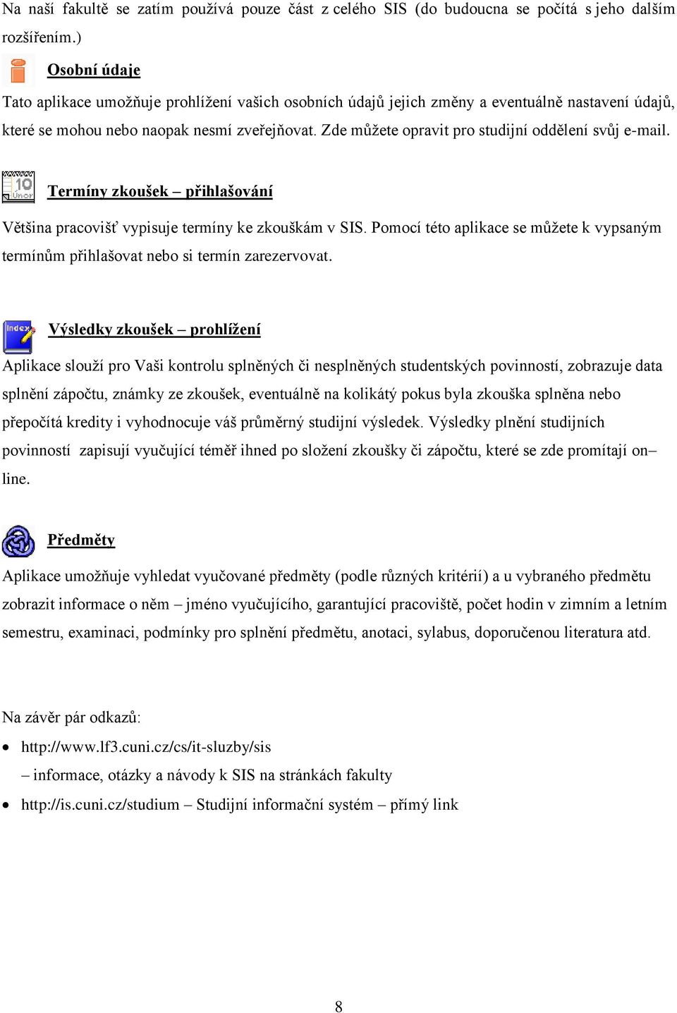 Zde můžete opravit pro studijní oddělení svůj e-mail. Termíny zkoušek přihlašování Většina pracovišť vypisuje termíny ke zkouškám v SIS.