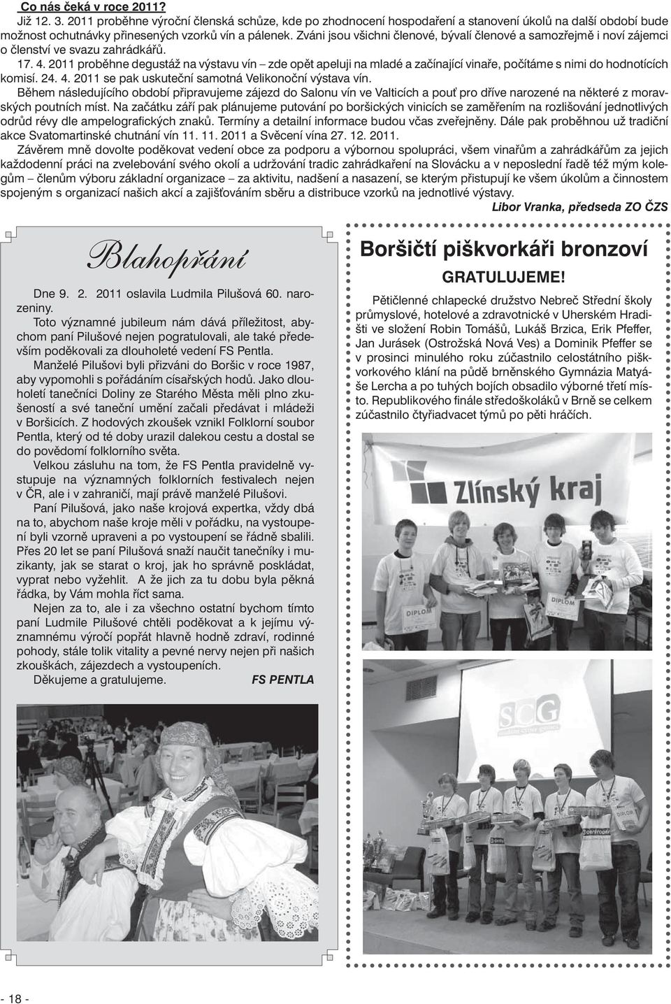 2011 proběhne degustáž na výstavu vín zde opět apeluji na mladé a začínající vinaře, počítáme s nimi do hodnotících komisí. 24. 4. 2011 se pak uskuteční samotná Velikonoční výstava vín.