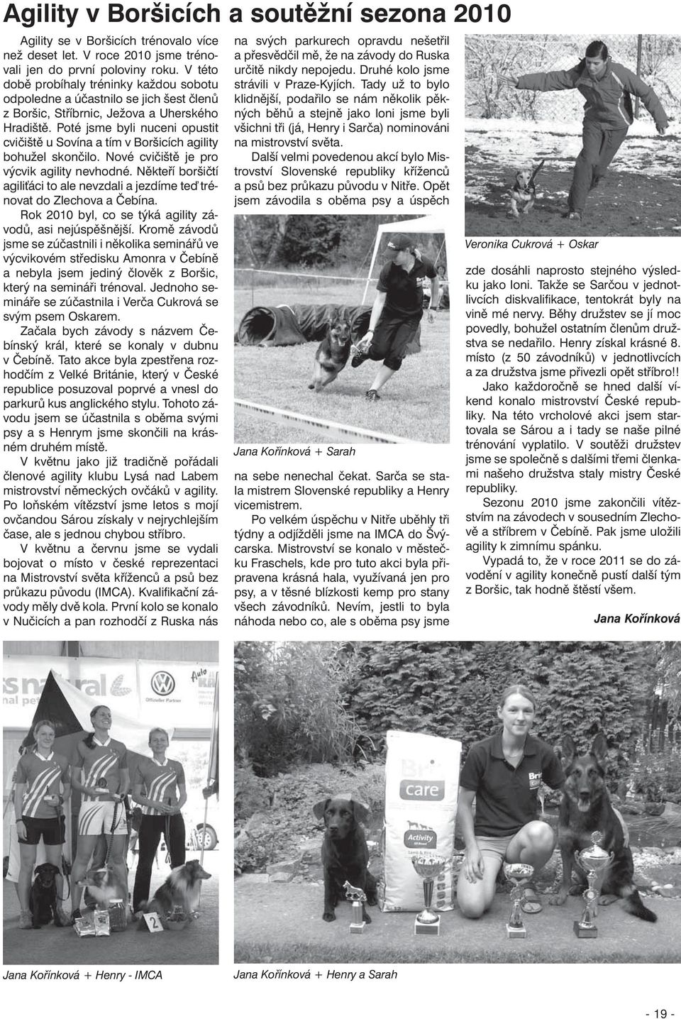 Poté jsme byli nuceni opustit cvičiště u Sovína a tím v Boršicích agility bohužel skončilo. Nové cvičiště je pro výcvik agility nevhodné.