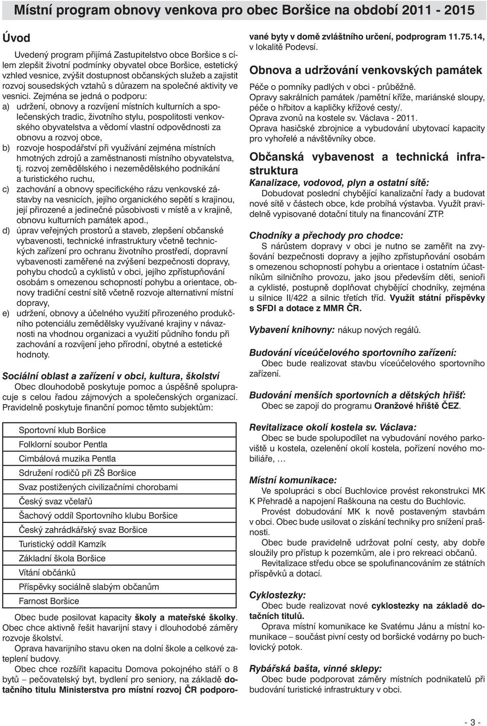 Zejména se jedná o podporu: a) udržení, obnovy a rozvíjení místních kulturních a společenských tradic, životního stylu, pospolitosti venkovského obyvatelstva a vědomí vlastní odpovědnosti za obnovu a