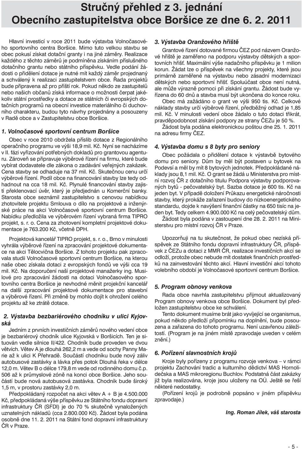 Vedle podání žádosti o přidělení dotace je nutné mít každý záměr projednaný a schválený k realizaci zastupitelstvem obce. Řada projektů bude připravena až pro příští rok.