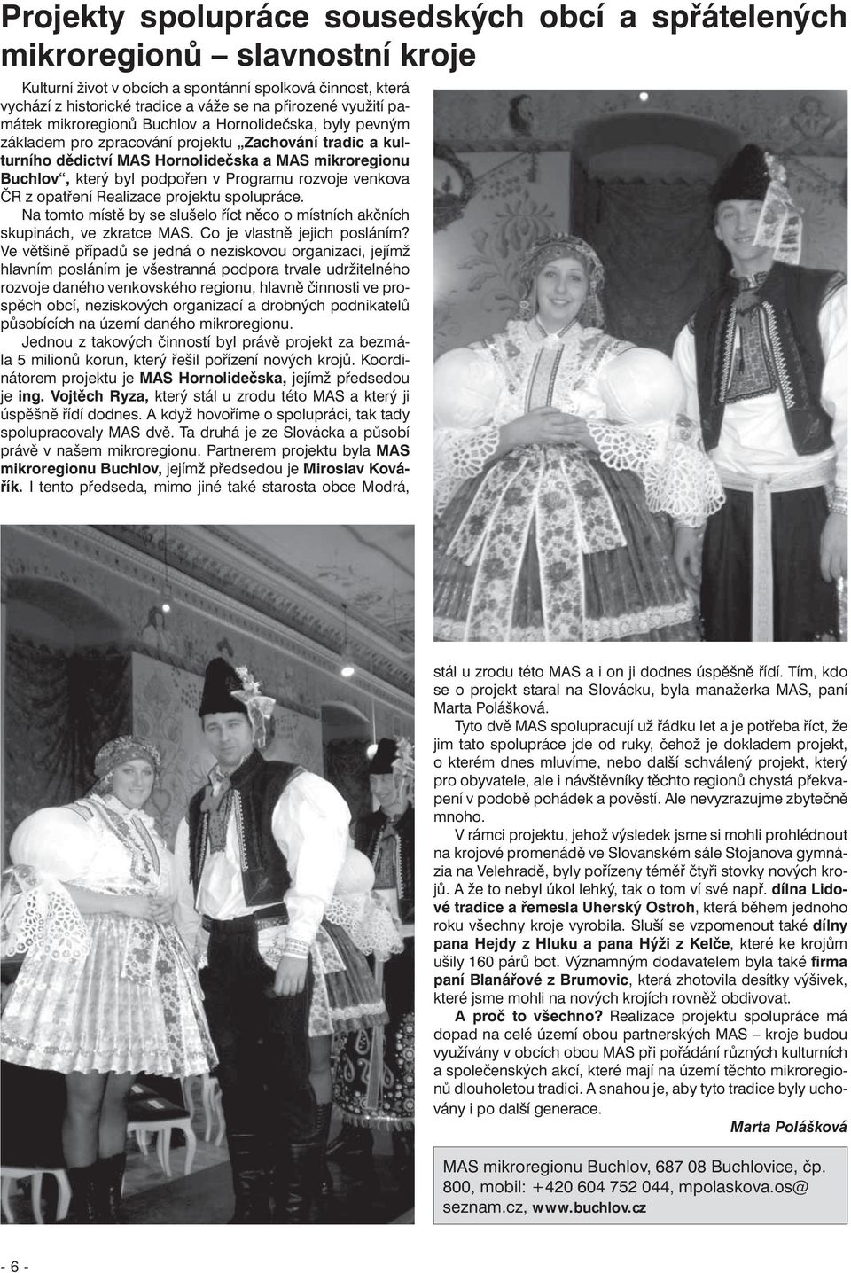 podpořen v Programu rozvoje venkova ČR z opatření Realizace projektu spolupráce. Na tomto místě by se slušelo říct něco o místních akčních skupinách, ve zkratce MAS. Co je vlastně jejich posláním?