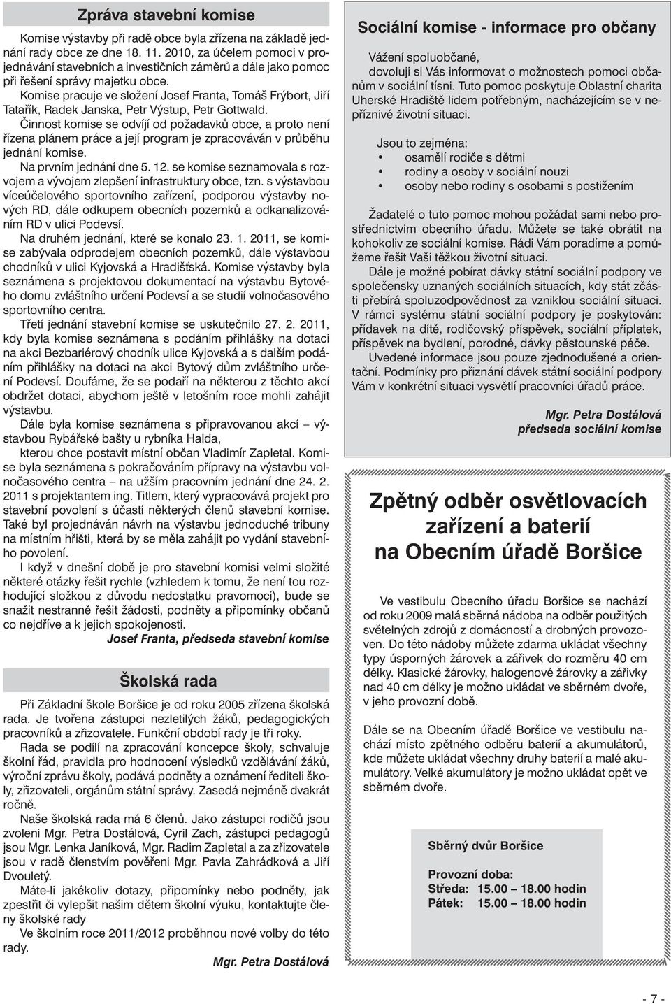 Komise pracuje ve složení Josef Franta, Tomáš Frýbort, Jiří Tatařík, Radek Janska, Petr Výstup, Petr Gottwald.