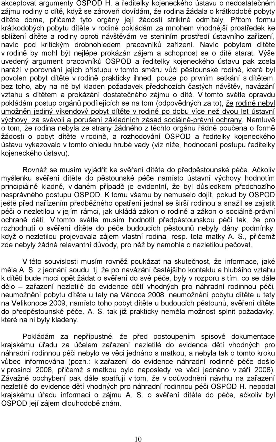 Přitom formu krátkodobých pobytů dítěte v rodině pokládám za mnohem vhodnější prostředek ke sblíţení dítěte a rodiny oproti návštěvám ve sterilním prostředí ústavního zařízení, navíc pod kritickým