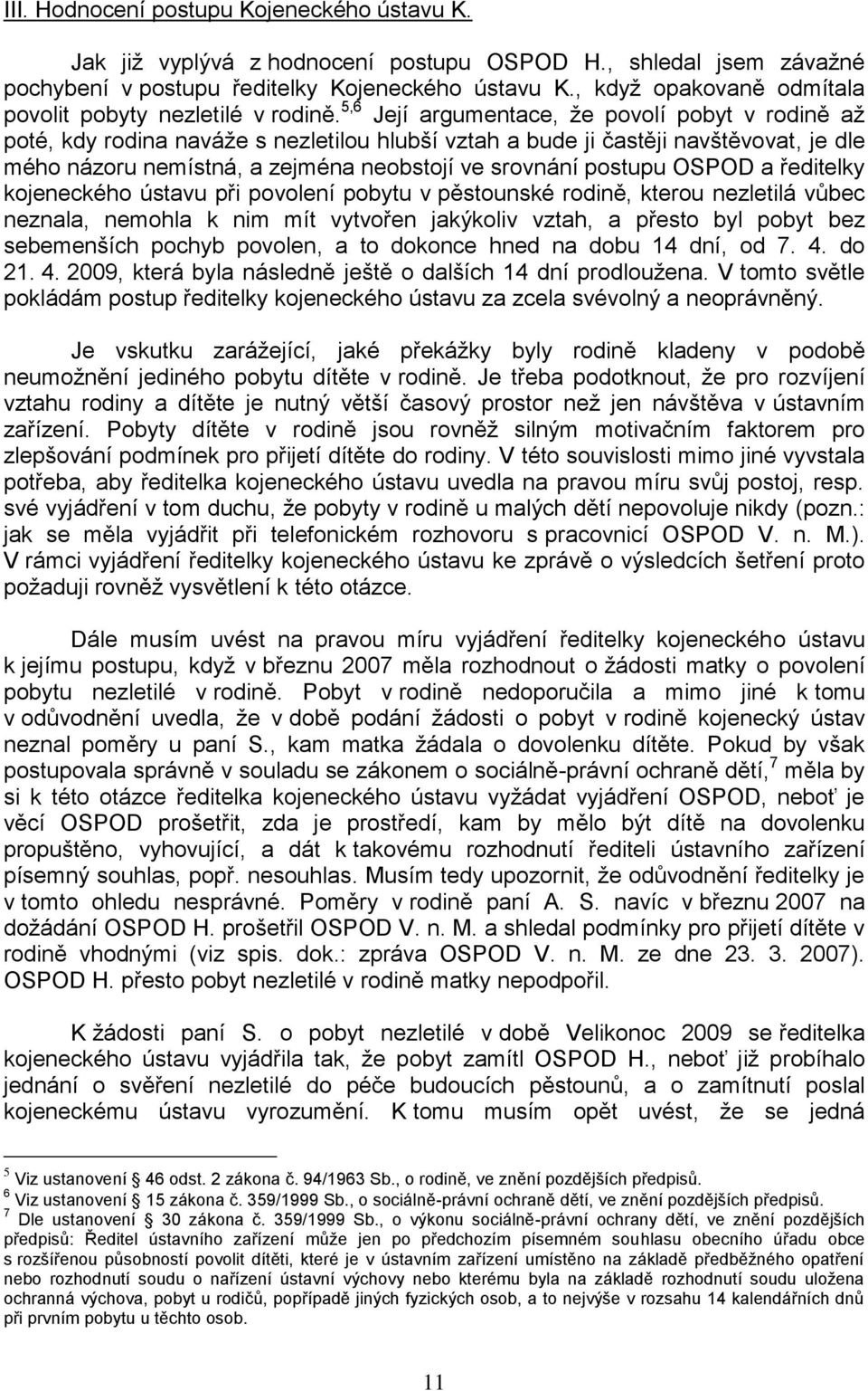 5,6 Její argumentace, ţe povolí pobyt v rodině aţ poté, kdy rodina naváţe s nezletilou hlubší vztah a bude ji častěji navštěvovat, je dle mého názoru nemístná, a zejména neobstojí ve srovnání postupu