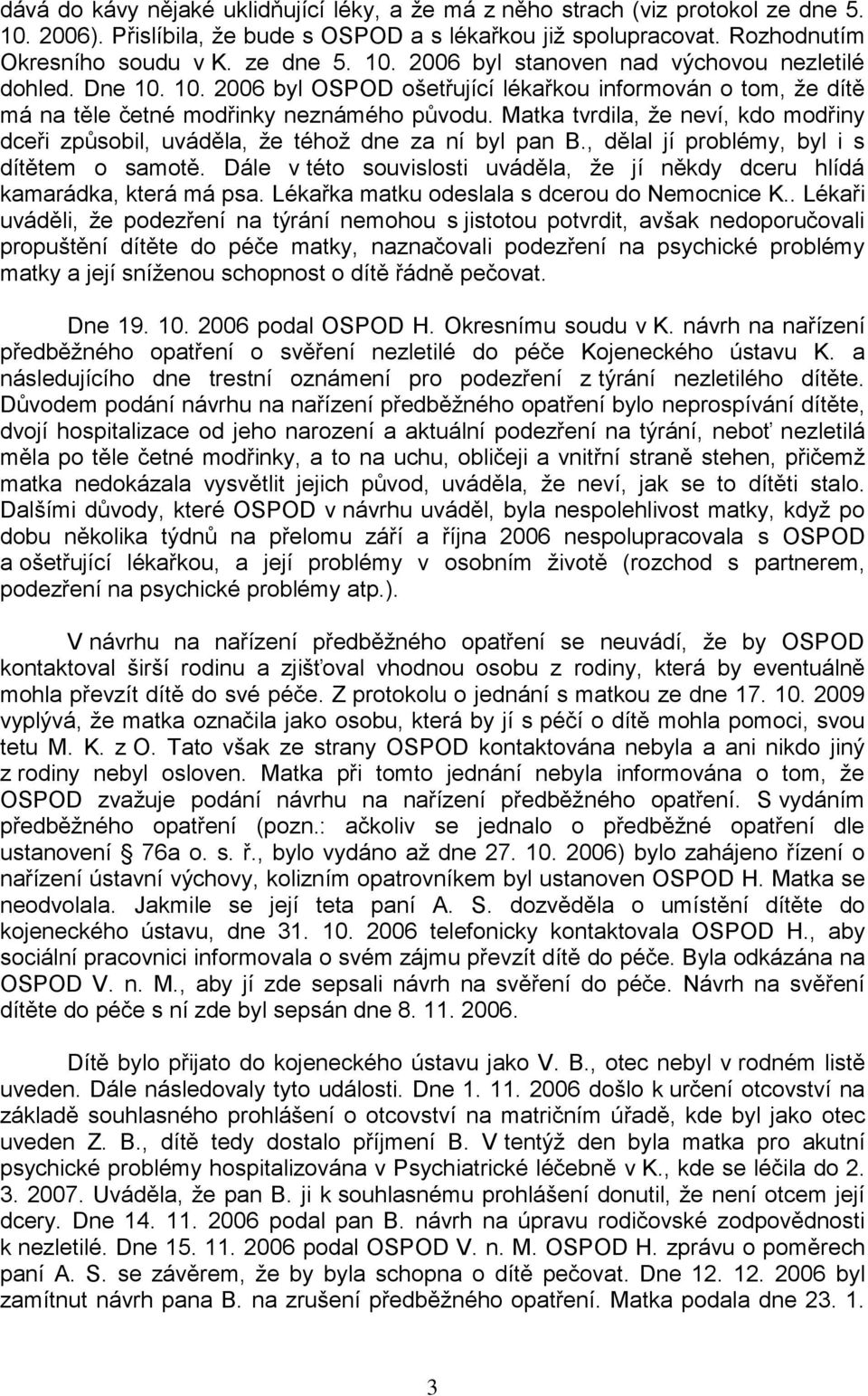 Matka tvrdila, ţe neví, kdo modřiny dceři způsobil, uváděla, ţe téhoţ dne za ní byl pan B., dělal jí problémy, byl i s dítětem o samotě.