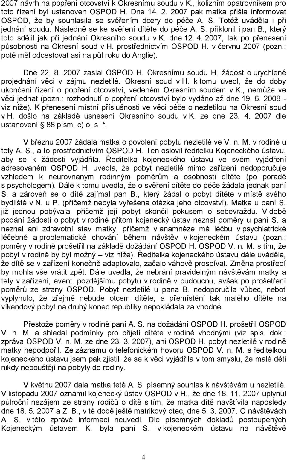 , který toto sdělil jak při jednání Okresního soudu v K. dne 12. 4. 2007, tak po přenesení působnosti na Okresní soud v H. prostřednictvím OSPOD H. v červnu 2007 (pozn.