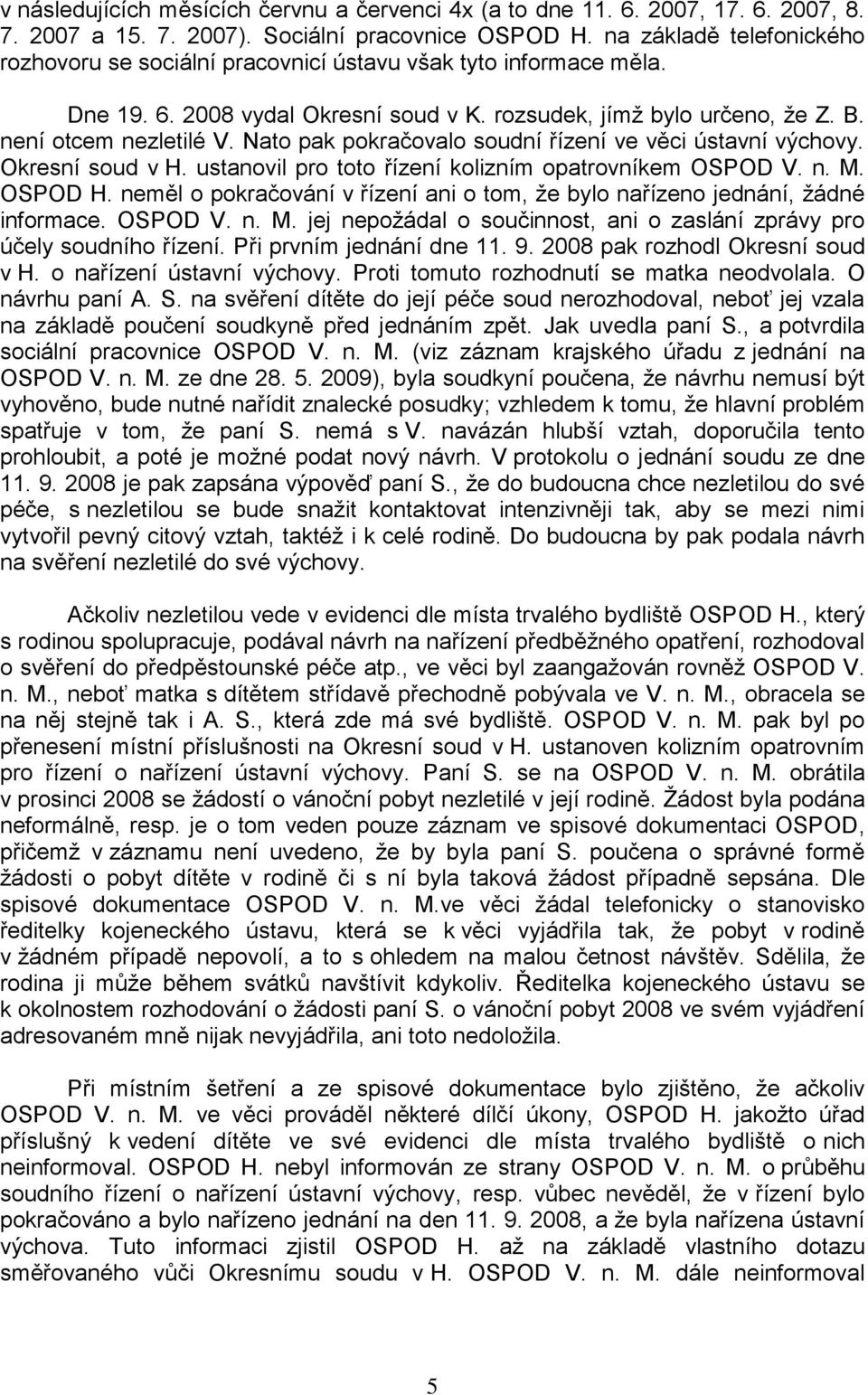 Nato pak pokračovalo soudní řízení ve věci ústavní výchovy. Okresní soud v H. ustanovil pro toto řízení kolizním opatrovníkem OSPOD V. n. M. OSPOD H.