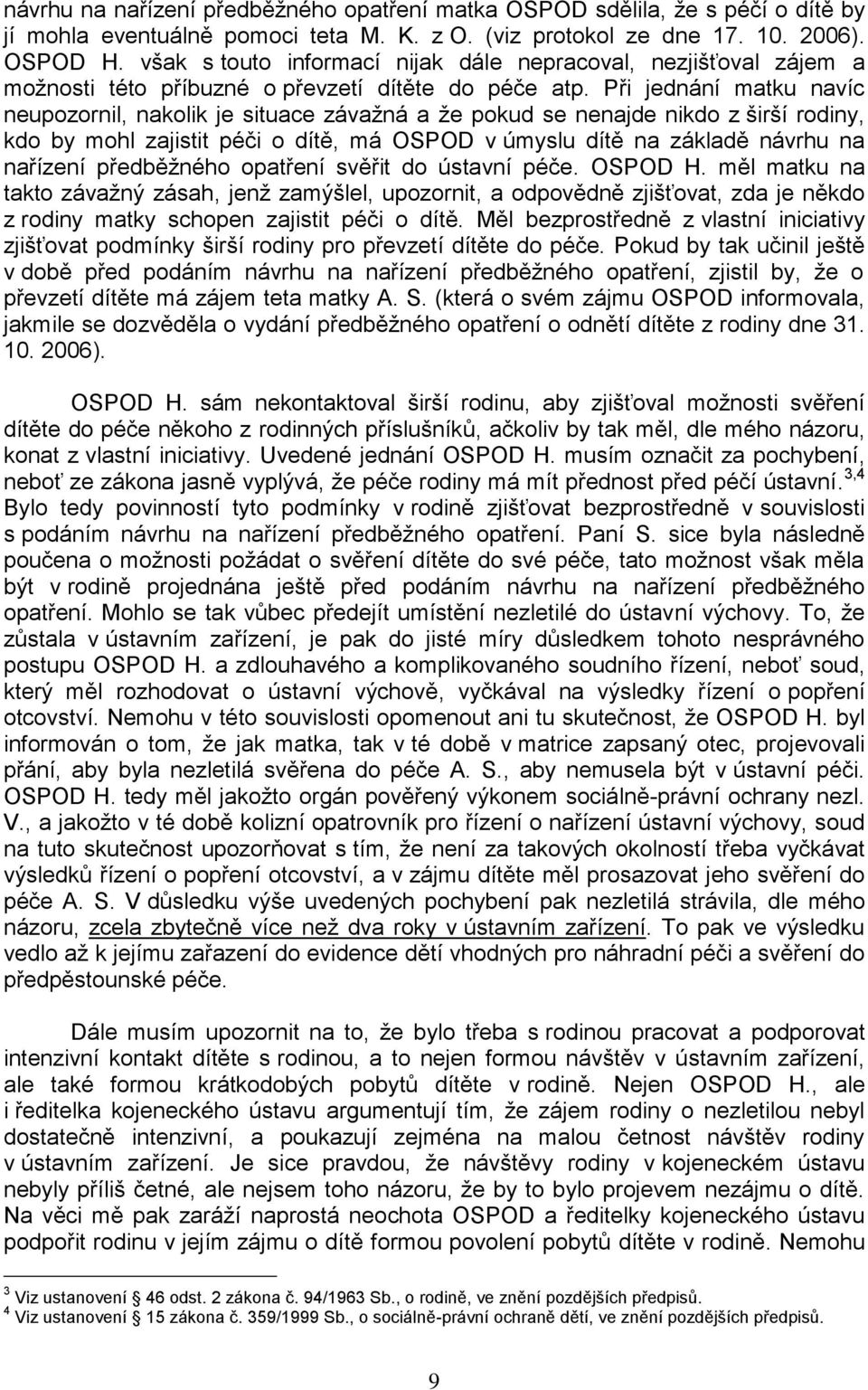 Při jednání matku navíc neupozornil, nakolik je situace závaţná a ţe pokud se nenajde nikdo z širší rodiny, kdo by mohl zajistit péči o dítě, má OSPOD v úmyslu dítě na základě návrhu na nařízení