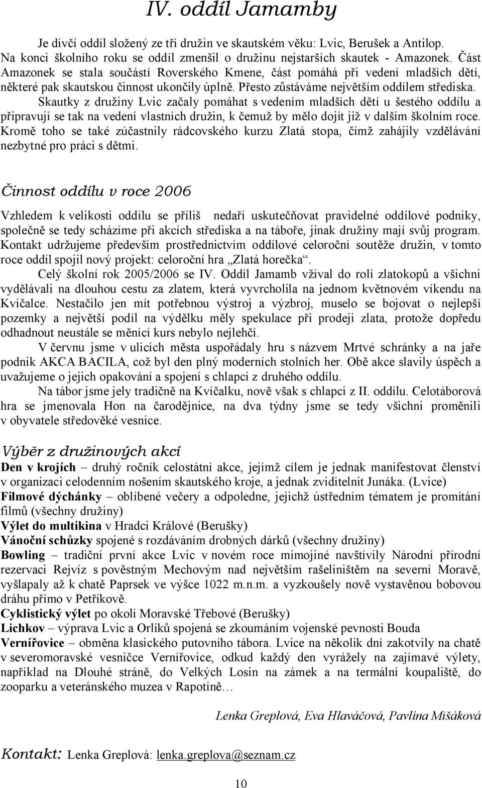 Skautky z družiny Lvic začaly pomáhat s vedením mladších dětí u šestého oddílu a připravují se tak na vedení vlastních družin, k čemuž by mělo dojít již v dalším školním roce.
