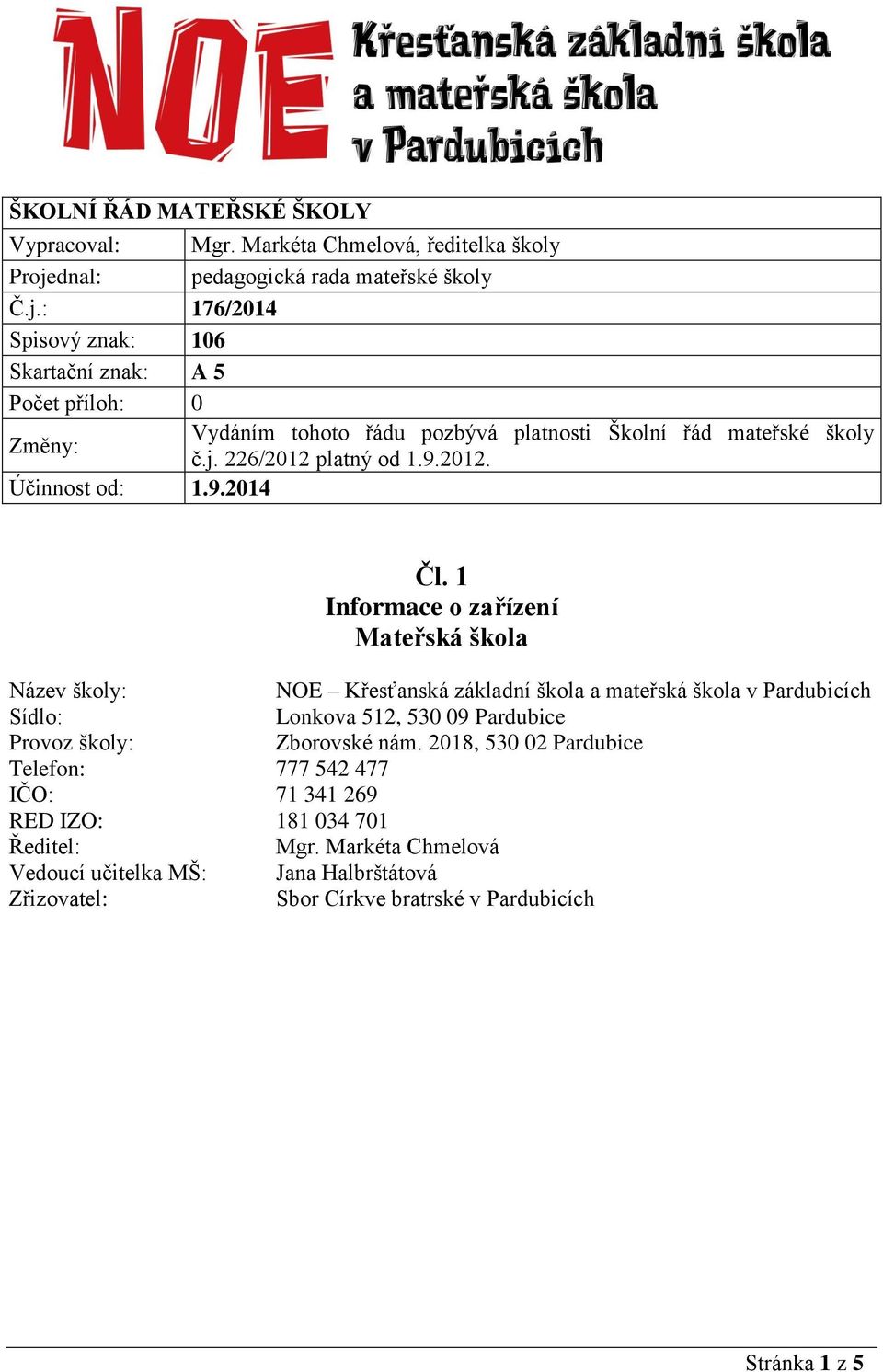 : 176/2014 Spisový znak: 106 Skartační znak: A 5 Počet příloh: 0 Změny: Vydáním tohoto řádu pozbývá platnosti Školní řád mateřské školy č.j. 226/2012 platný od 1.9.2012. Účinnost od: 1.