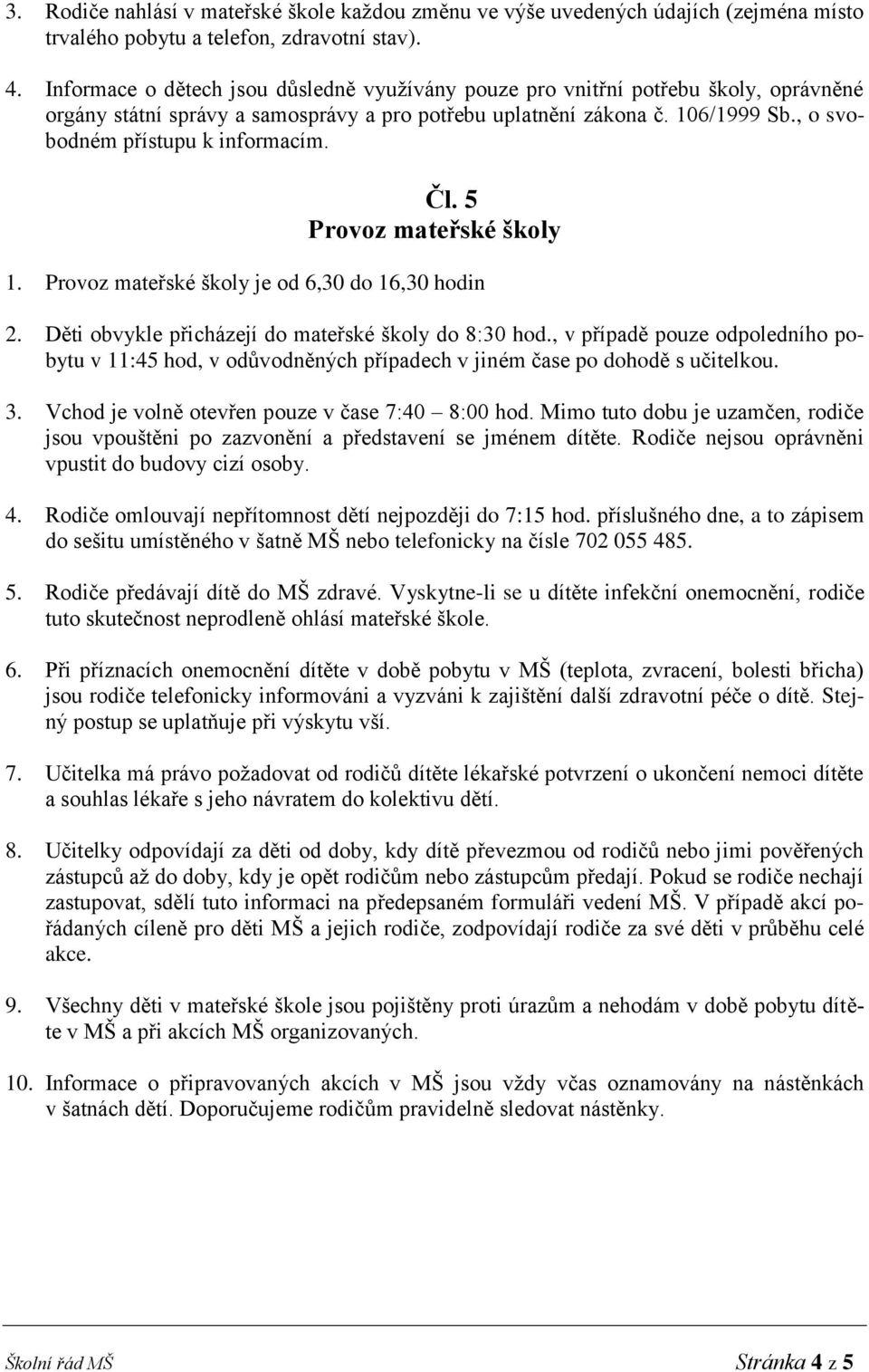 , o svobodném přístupu k informacím. Čl. 5 Provoz mateřské školy 1. Provoz mateřské školy je od 6,30 do 16,30 hodin 2. Děti obvykle přicházejí do mateřské školy do 8:30 hod.