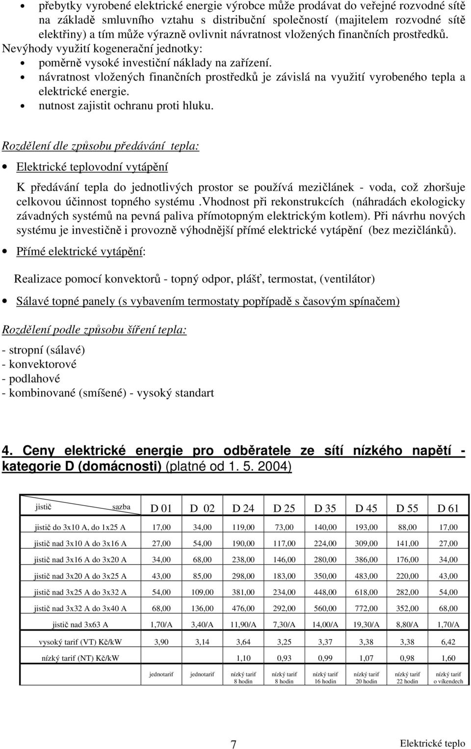 návratnost vložených finančních prostředků je závislá na využití vyrobeného tepla a elektrické energie. nutnost zajistit ochranu proti hluku.