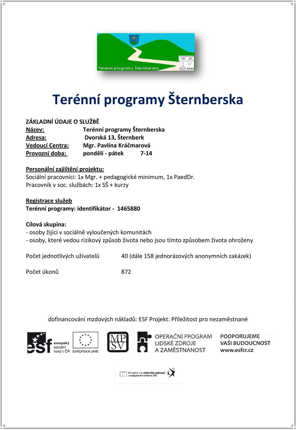 službách: 1x SŠ + kurzy Registrace služeb Terénní programy: identifikátor - 1465880 Cílová skupina: - osoby žijící v sociálně vyloučených komunitách - osoby, které vedou