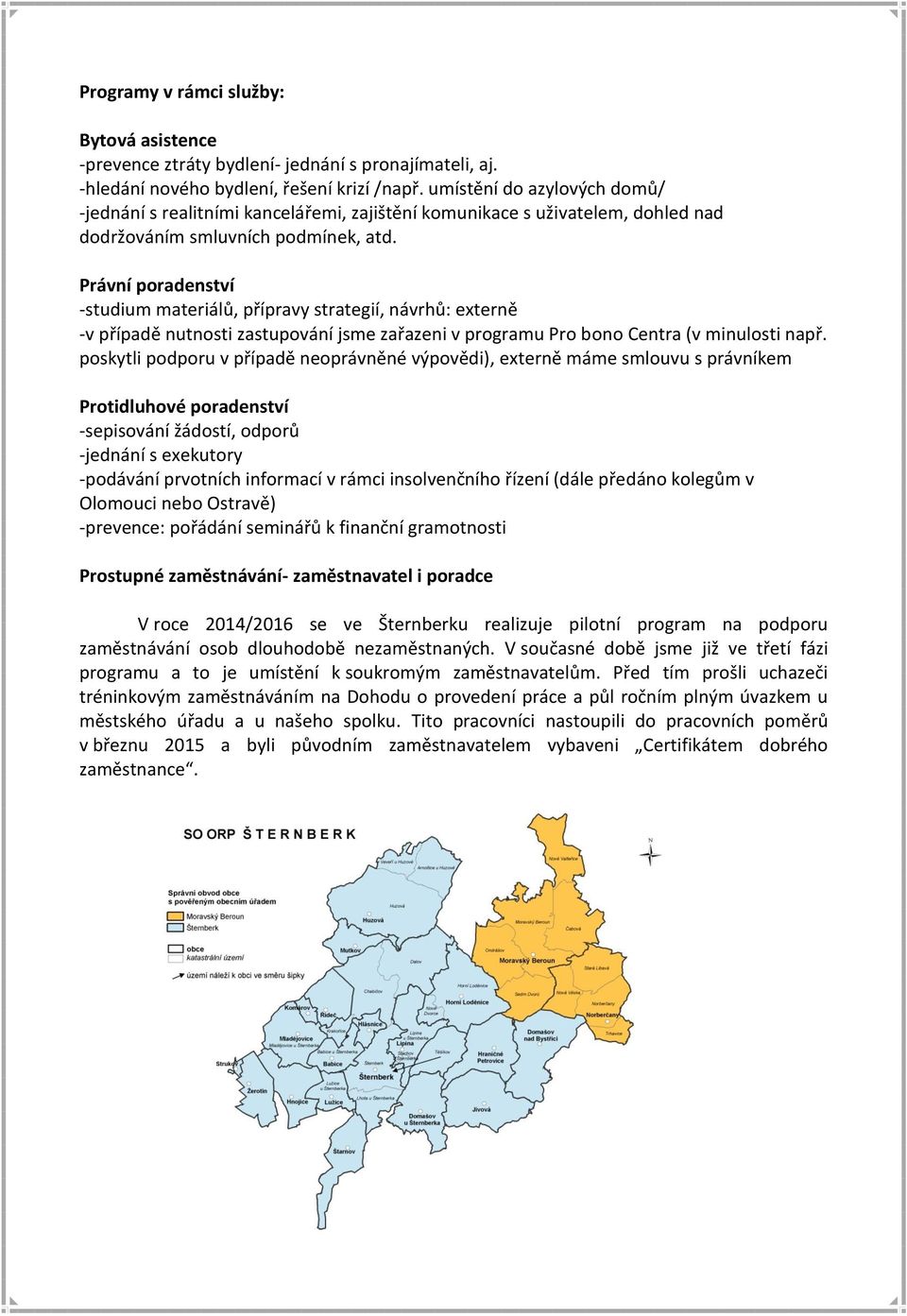 Právní poradenství -studium materiálů, přípravy strategií, návrhů: externě -v případě nutnosti zastupování jsme zařazeni v programu Pro bono Centra (v minulosti např.