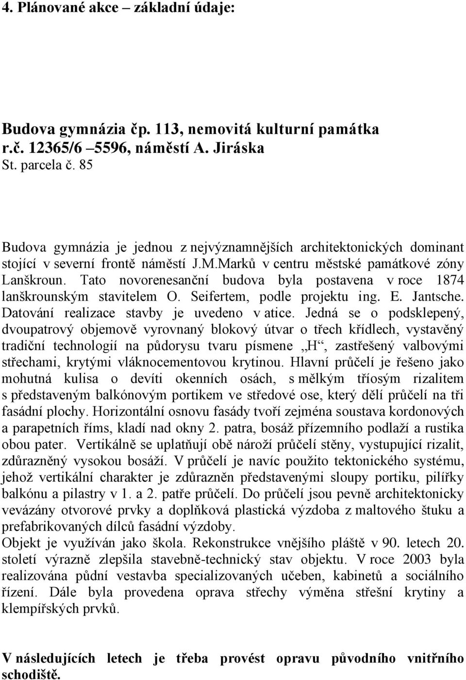 Tato novorenesanční budova byla postavena v roce 1874 lanškrounským stavitelem O. Seifertem, podle projektu ing. E. Jantsche. Datování realizace stavby je uvedeno v atice.