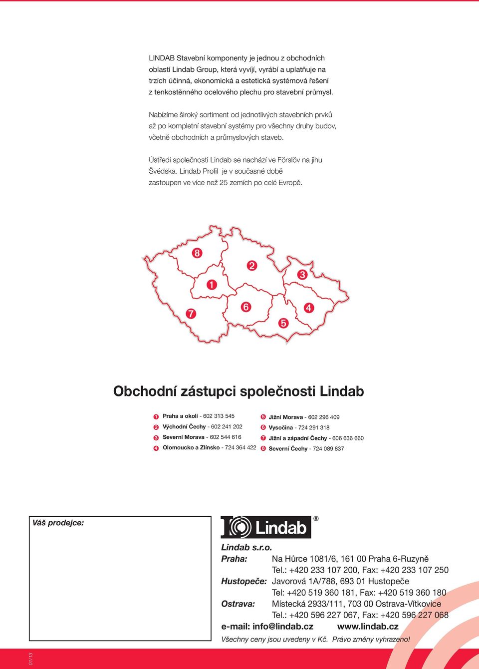 Ústředí společnosti Lindab se nachází ve Förslöv na jihu Švédska. Lindab Profil je v současné době zastoupen ve více než 25 zemích po celé Evropě.