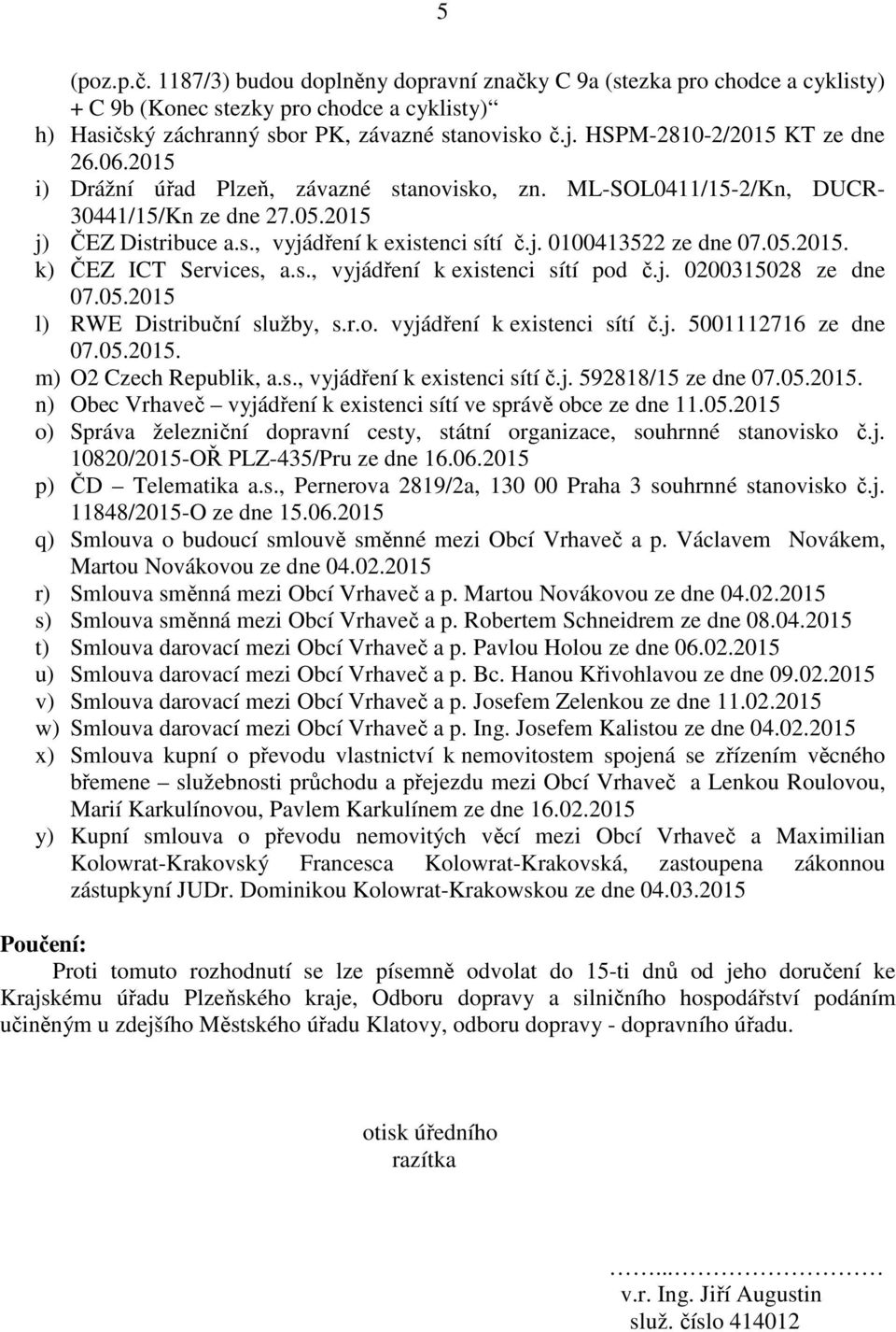 05.2015. k) ČEZ ICT Services, a.s., vyjádření k existenci sítí pod č.j. 0200315028 ze dne 07.05.2015 l) RWE Distribuční služby, s.r.o. vyjádření k existenci sítí č.j. 5001112716 ze dne 07.05.2015. m) O2 Czech Republik, a.