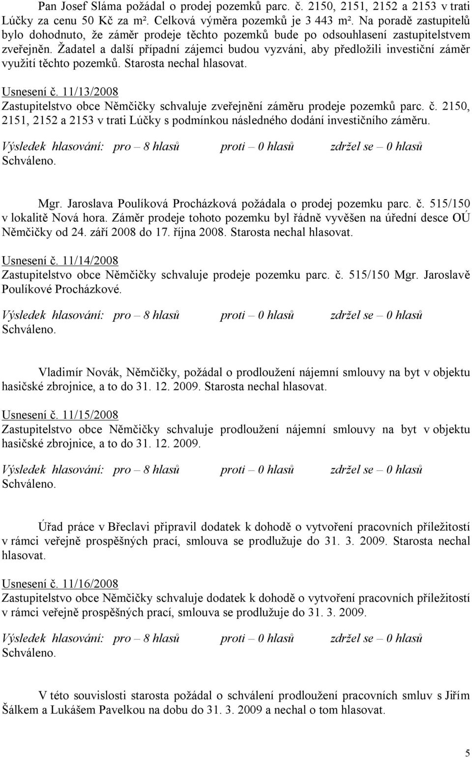 Žadatel a další případní zájemci budou vyzváni, aby předložili investiční záměr využití těchto pozemků. Starosta nechal hlasovat. Usnesení č.