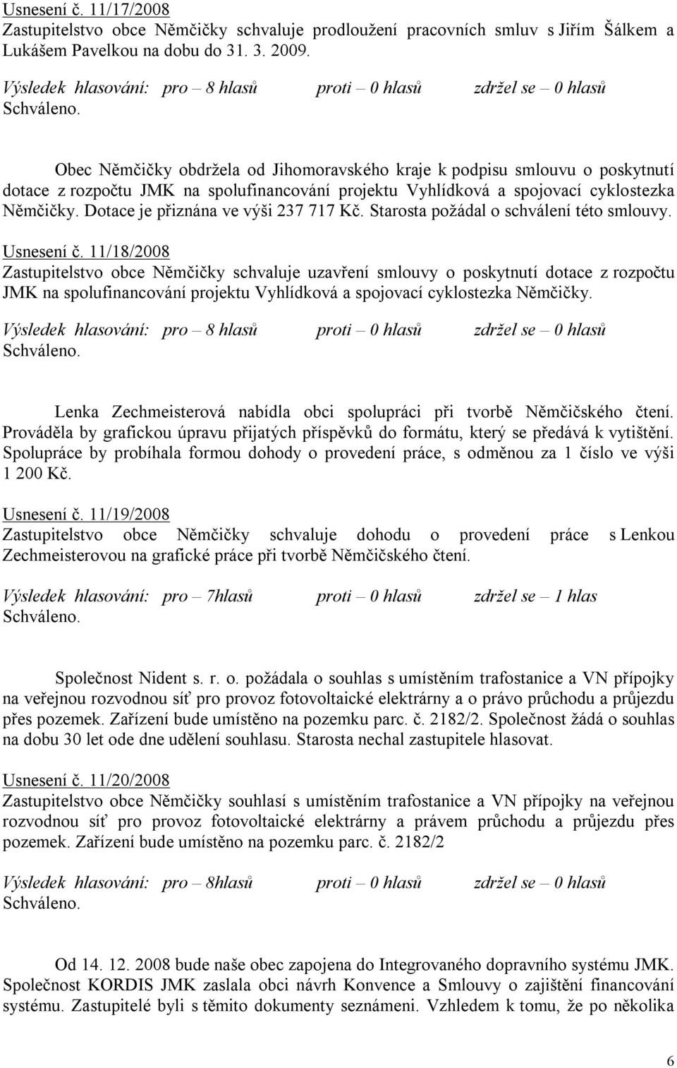 Dotace je přiznána ve výši 237 717 Kč. Starosta požádal o schválení této smlouvy. Usnesení č.