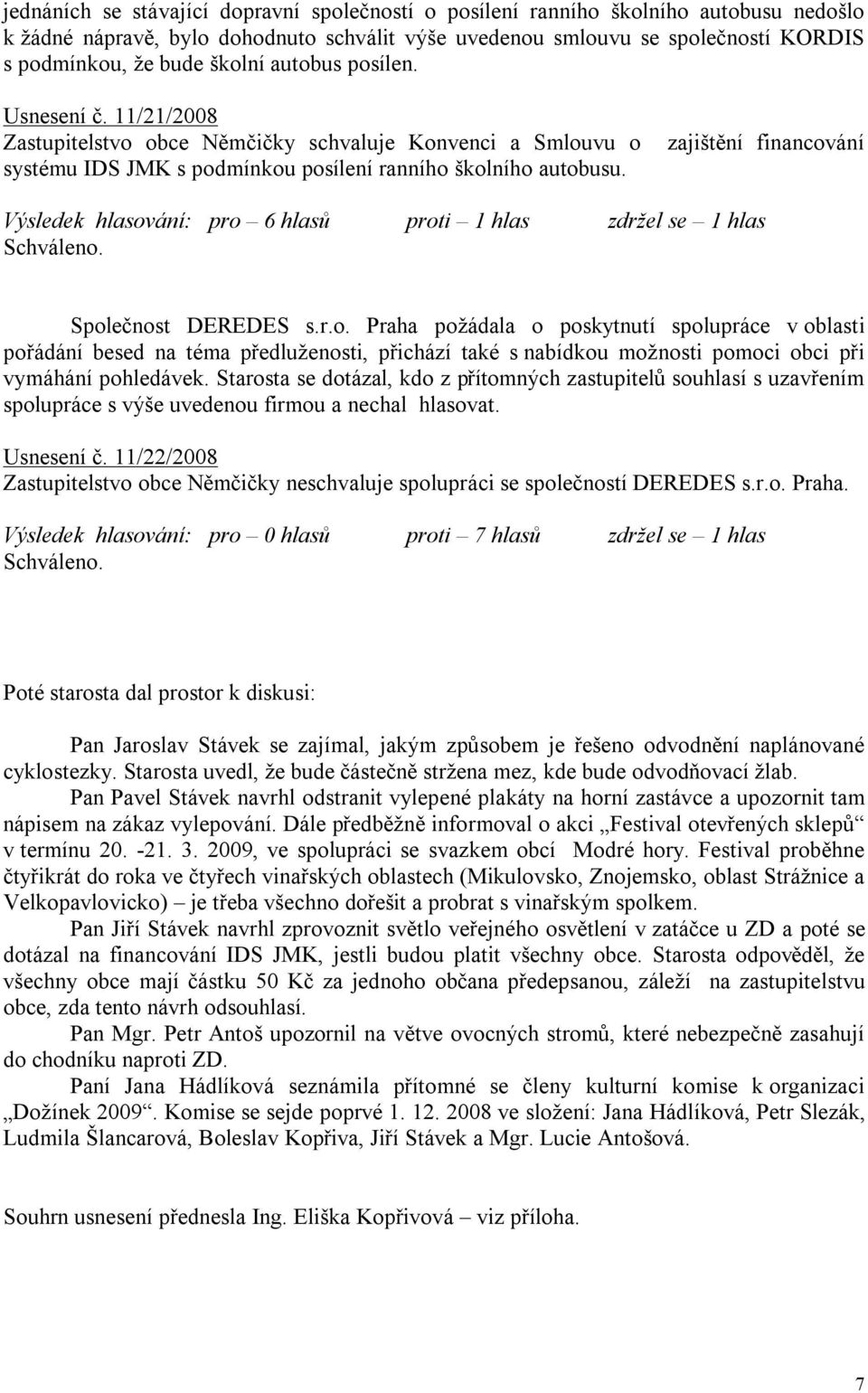 zajištění financování Výsledek hlasování: pro 6 hlasů proti 1 hlas zdržel se 1 hlas Společnost DEREDES s.r.o. Praha požádala o poskytnutí spolupráce v oblasti pořádání besed na téma předluženosti, přichází také s nabídkou možnosti pomoci obci při vymáhání pohledávek.