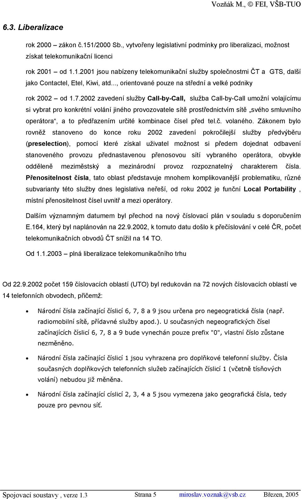 2002 zavedení služby Call-by-Call, služba Call-by-Call umožní volajícímu si vybrat pro konkrétní volání jiného provozovatele sítě prostřednictvím sítě svého smluvního operátora, a to předřazením