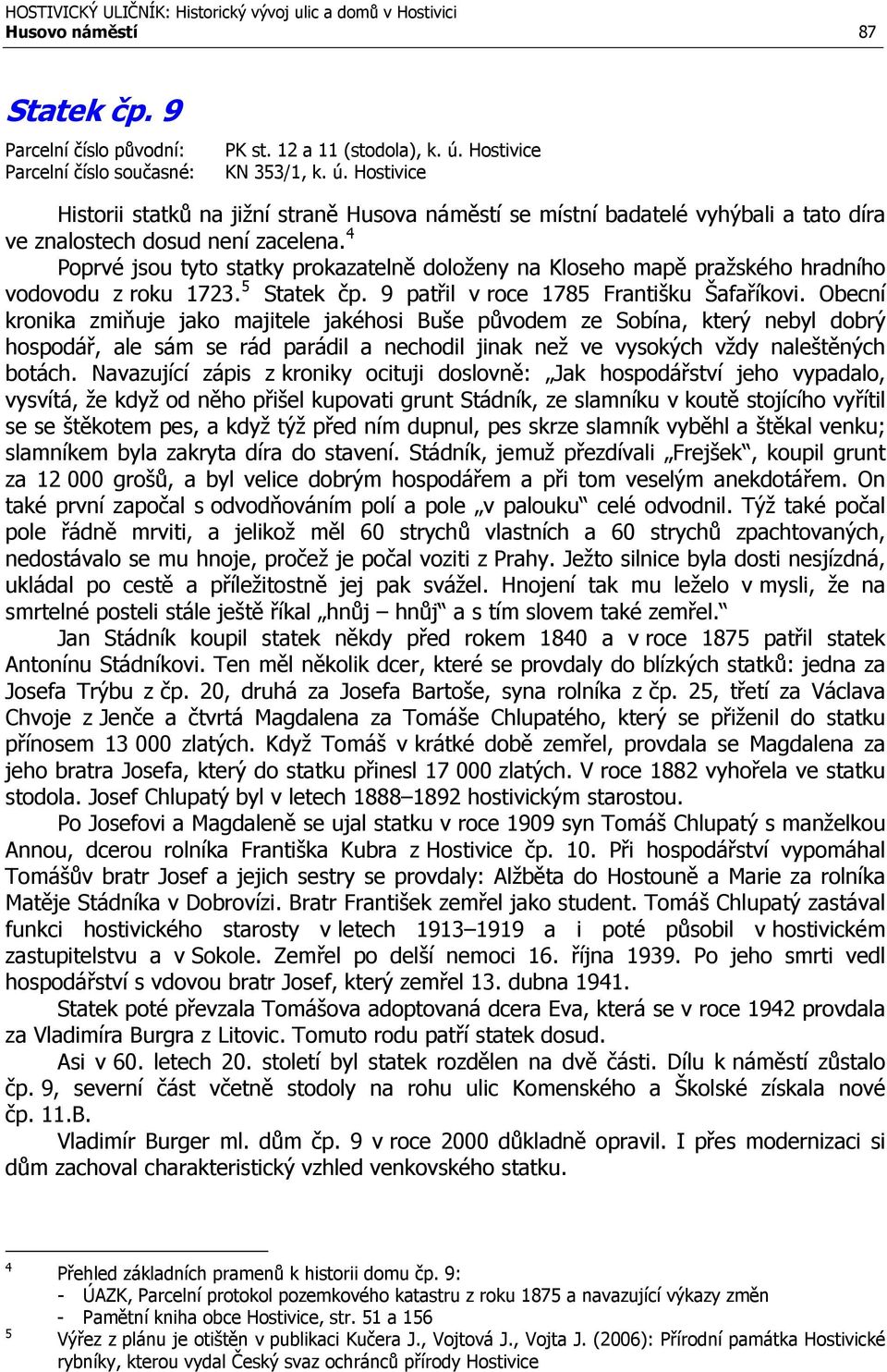 4 Poprvé jsou tyto statky prokazatelně doloženy na Kloseho mapě pražského hradního vodovodu z roku 1723. 5 Statek čp. 9 patřil v roce 1785 Františku Šafaříkovi.