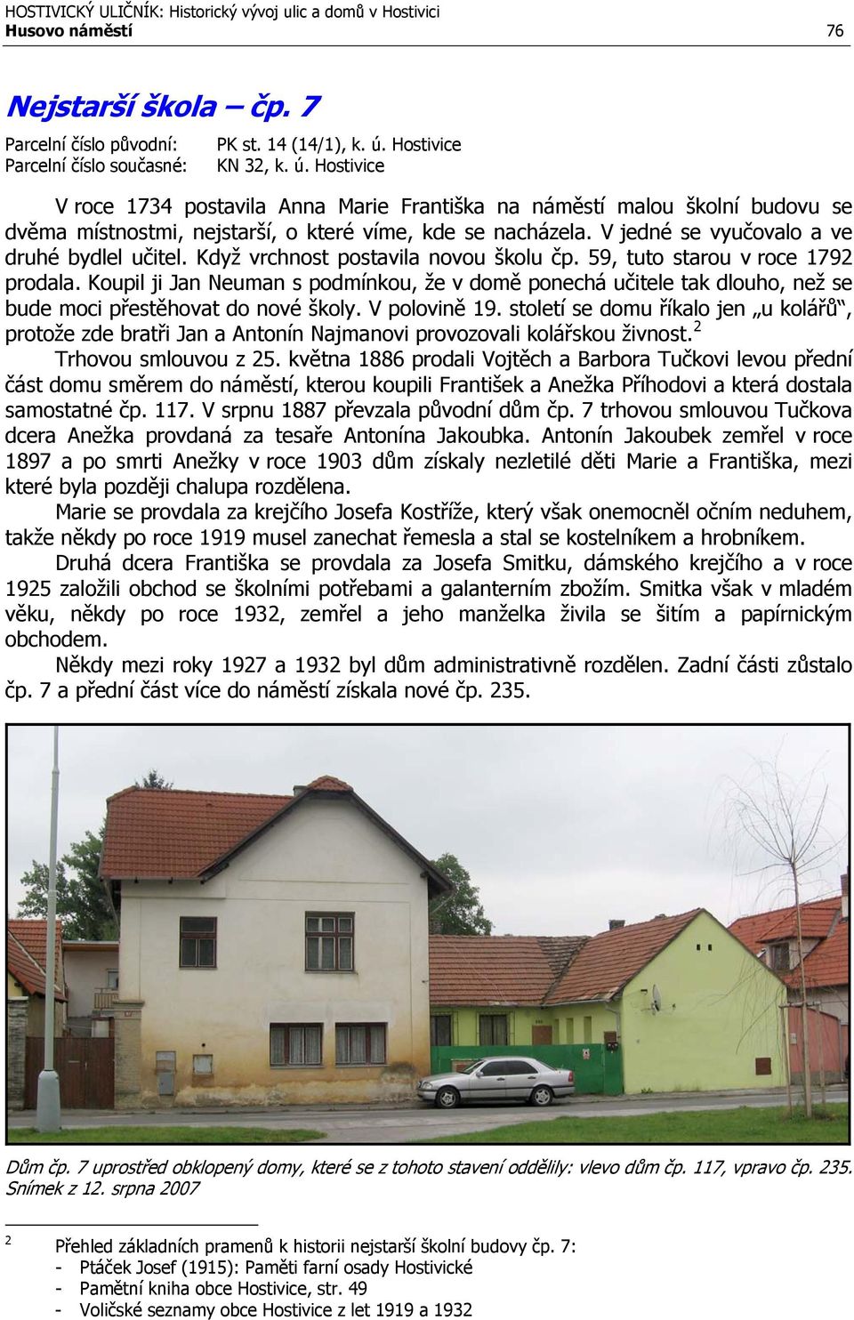 V jedné se vyučovalo a ve druhé bydlel učitel. Když vrchnost postavila novou školu čp. 59, tuto starou v roce 1792 prodala.