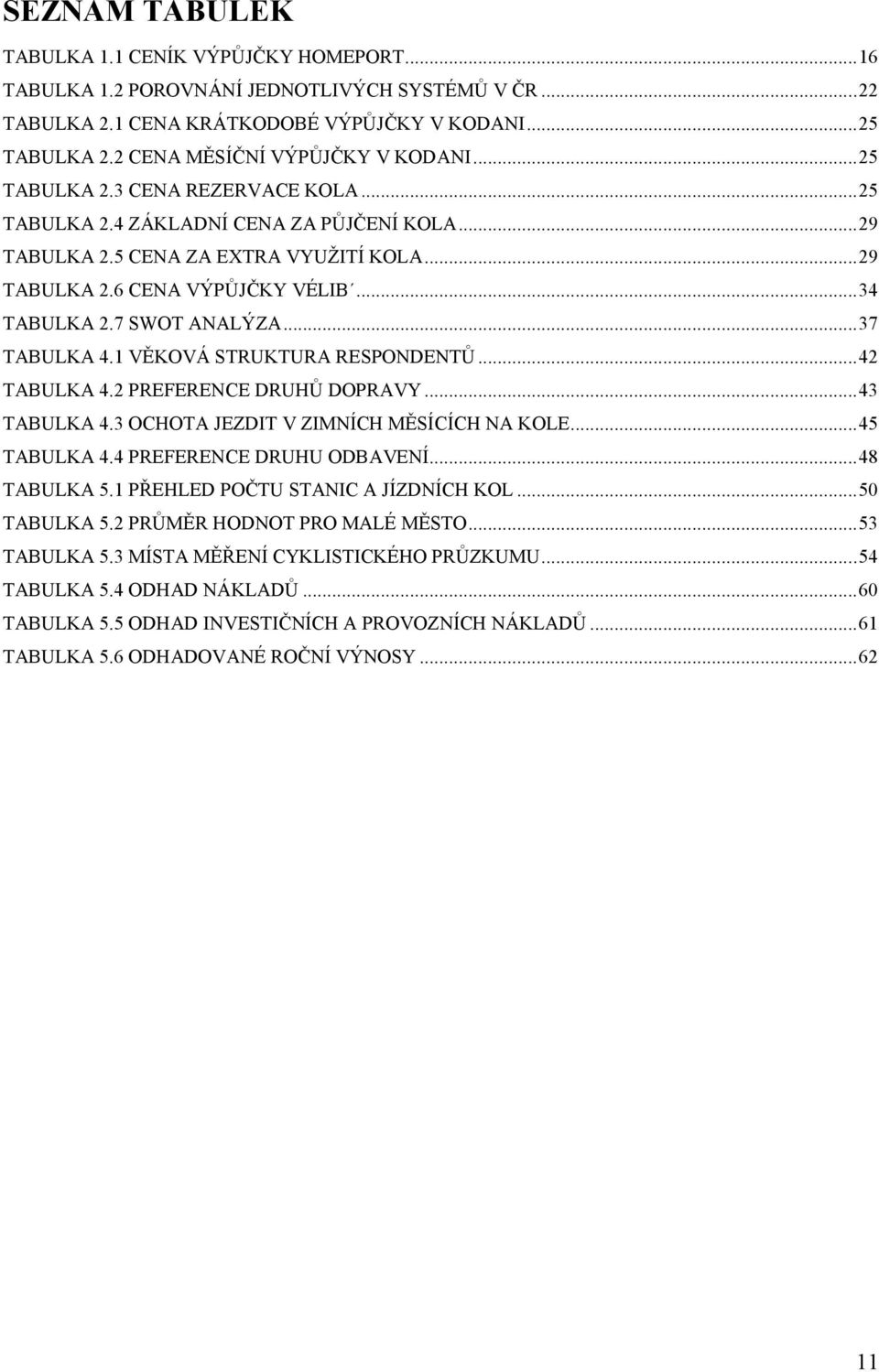 .. 34 TABULKA 2.7 SWOT ANALÝZA... 37 TABULKA 4.1 VĚKOVÁ STRUKTURA RESPONDENTŮ... 42 TABULKA 4.2 PREFERENCE DRUHŮ DOPRAVY... 43 TABULKA 4.3 OCHOTA JEZDIT V ZIMNÍCH MĚSÍCÍCH NA KOLE... 45 TABULKA 4.