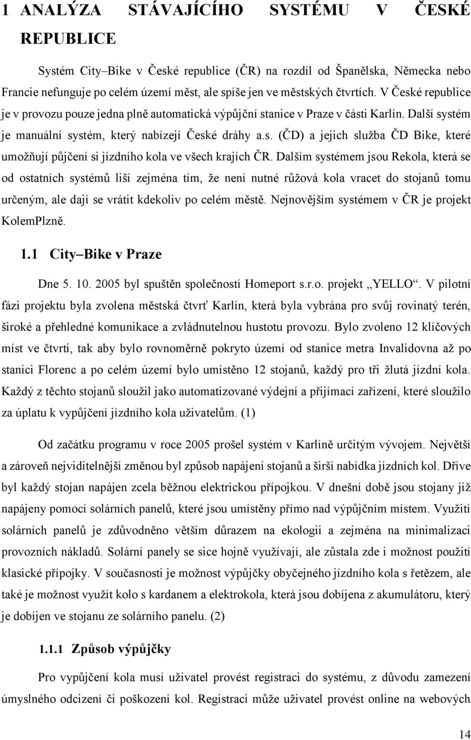 Dalším systémem jsou Rekola, která se od ostatních systémů liší zejména tím, že není nutné růžová kola vracet do stojanů tomu určeným, ale dají se vrátit kdekoliv po celém městě.