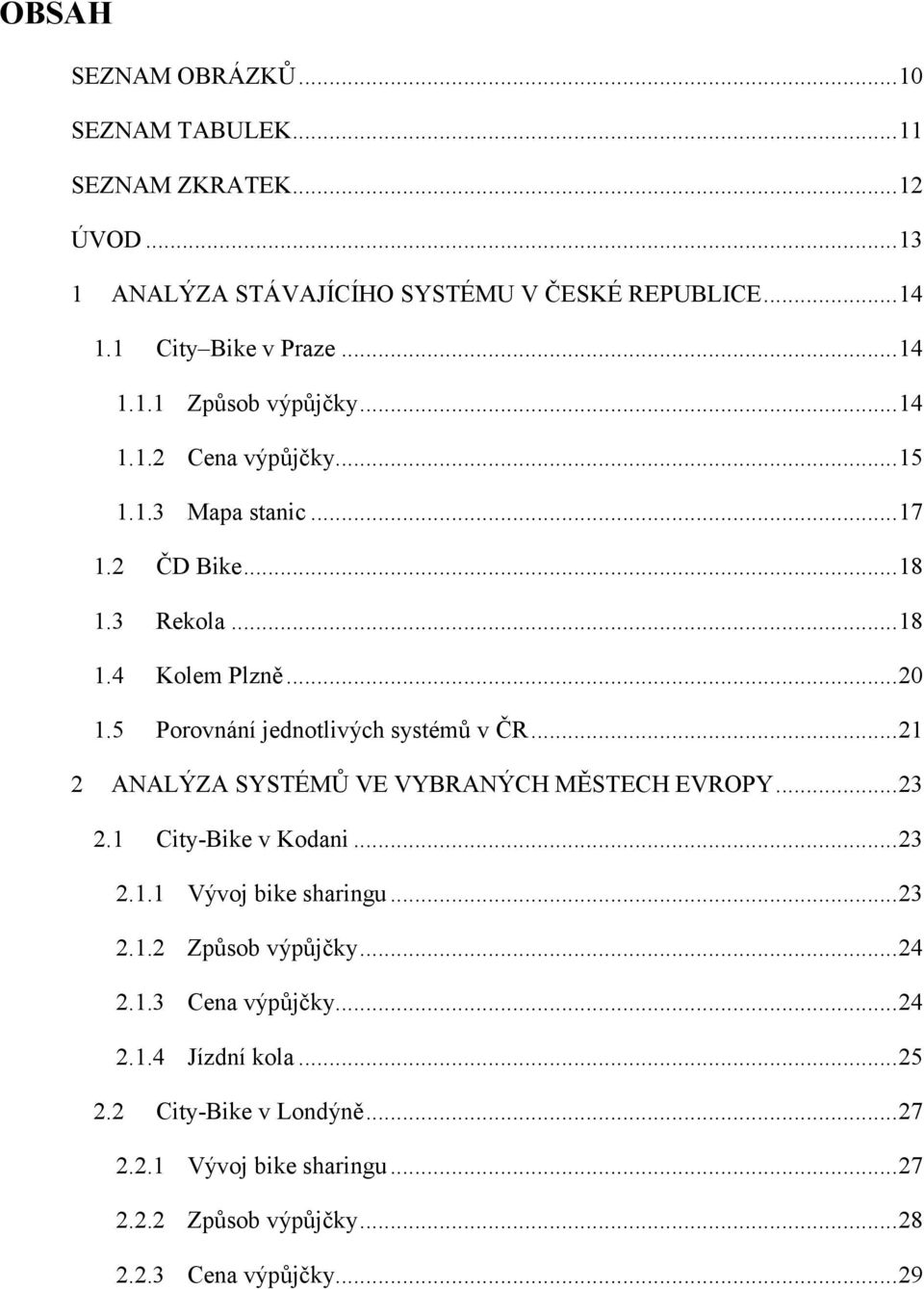 .. 21 2 ANALÝZA SYSTÉMŮ VE VYBRANÝCH MĚSTECH EVROPY... 23 2.1 City-Bike v Kodani... 23 2.1.1 Vývoj bike sharingu... 23 2.1.2 Způsob výpůjčky... 24 2.1.3 Cena výpůjčky.