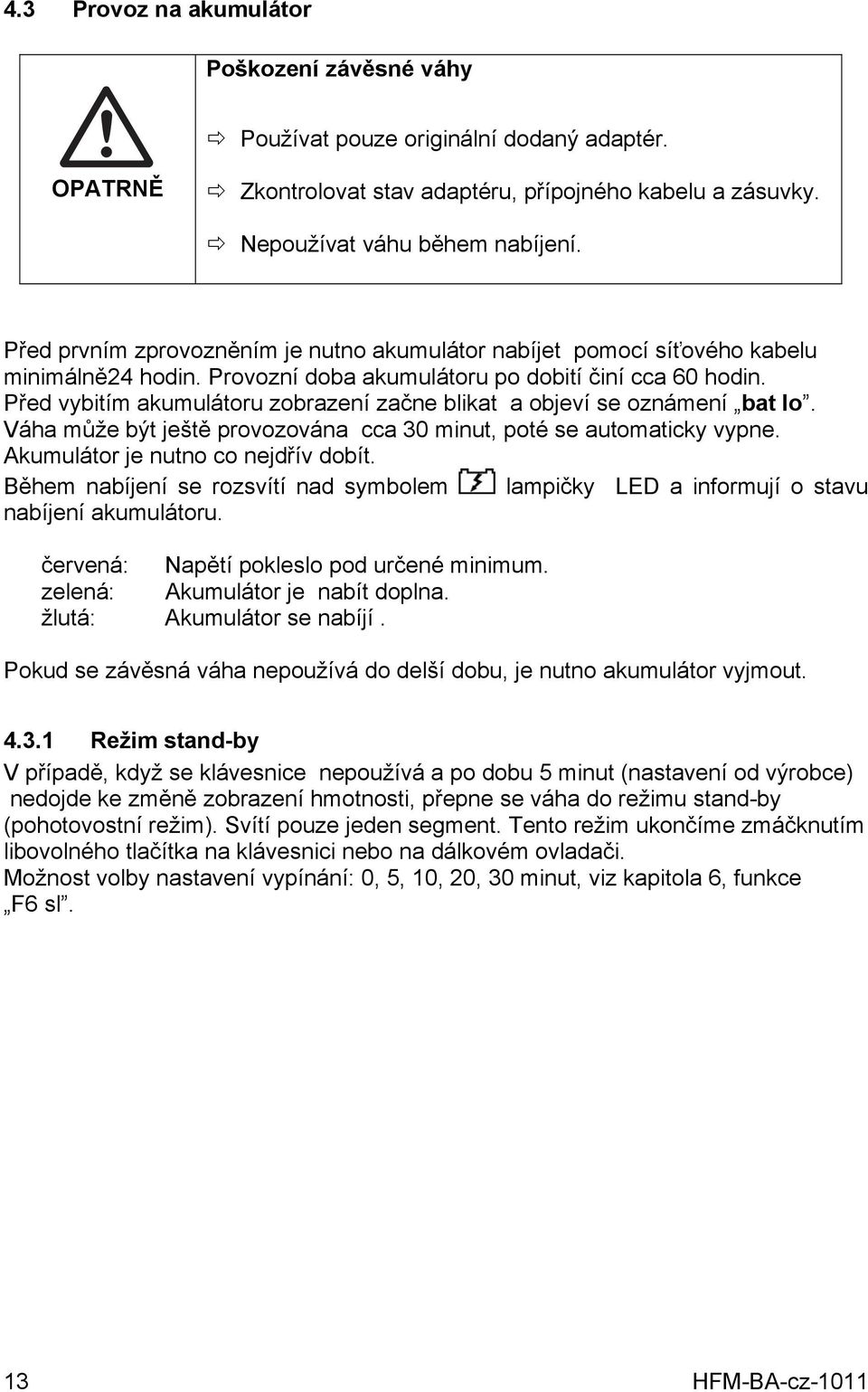 Před vybitím akumulátoru zobrazení začne blikat a objeví se oznámení bat lo. Váha může být ještě provozována cca 30 minut, poté se automaticky vypne. Akumulátor je nutno co nejdřív dobít.