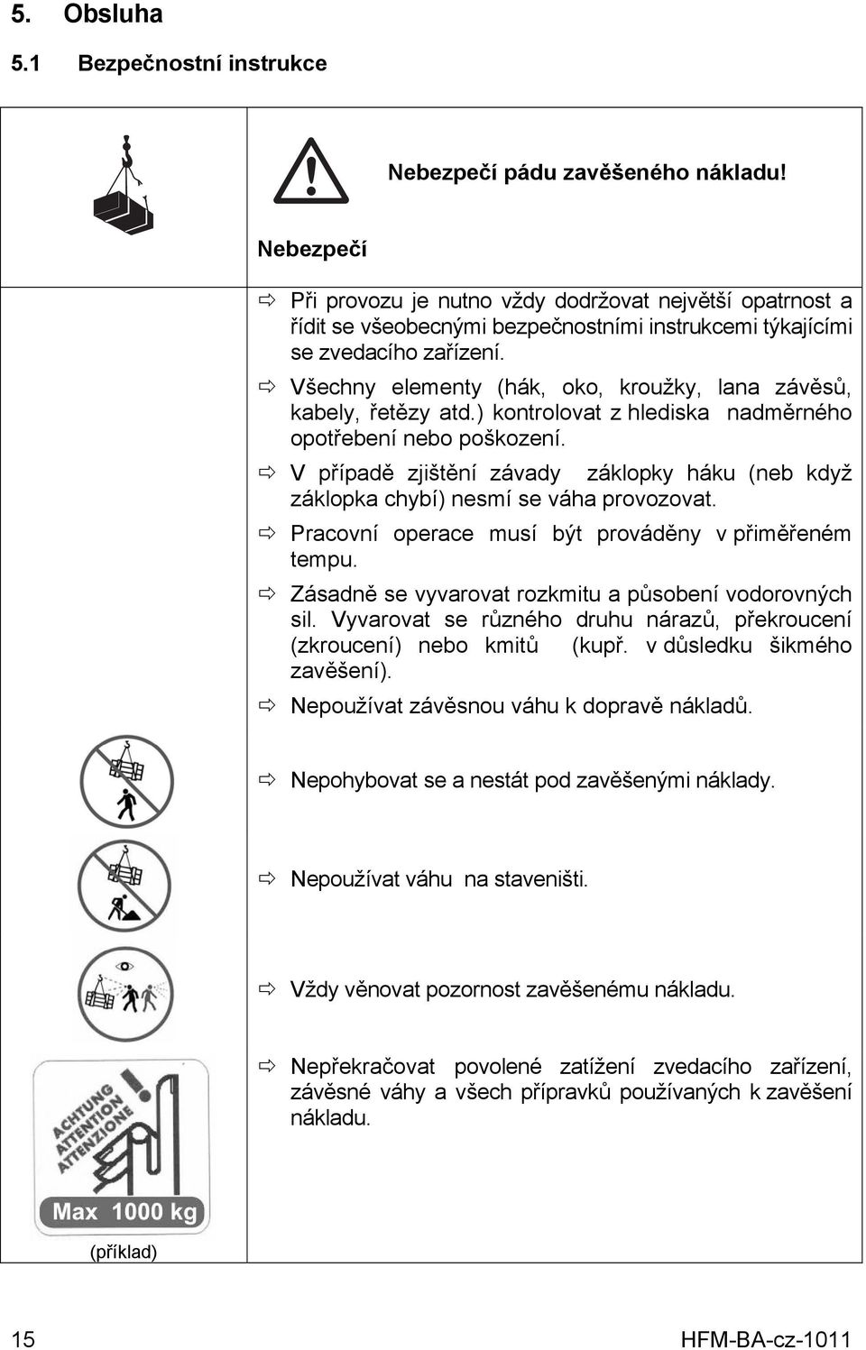 Všechny elementy (hák, oko, kroužky, lana závěsů, kabely, řetězy atd.) kontrolovat z hlediska nadměrného opotřebení nebo poškození.