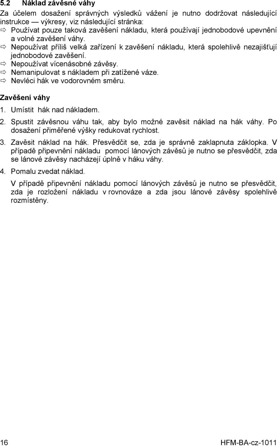 Nemanipulovat s nákladem při zatížené váze. Nevléci hák ve vodorovném směru. Zavěšení váhy 1. Umístit hák nad nákladem. 2. Spustit závěsnou váhu tak, aby bylo možné zavěsit náklad na hák váhy.