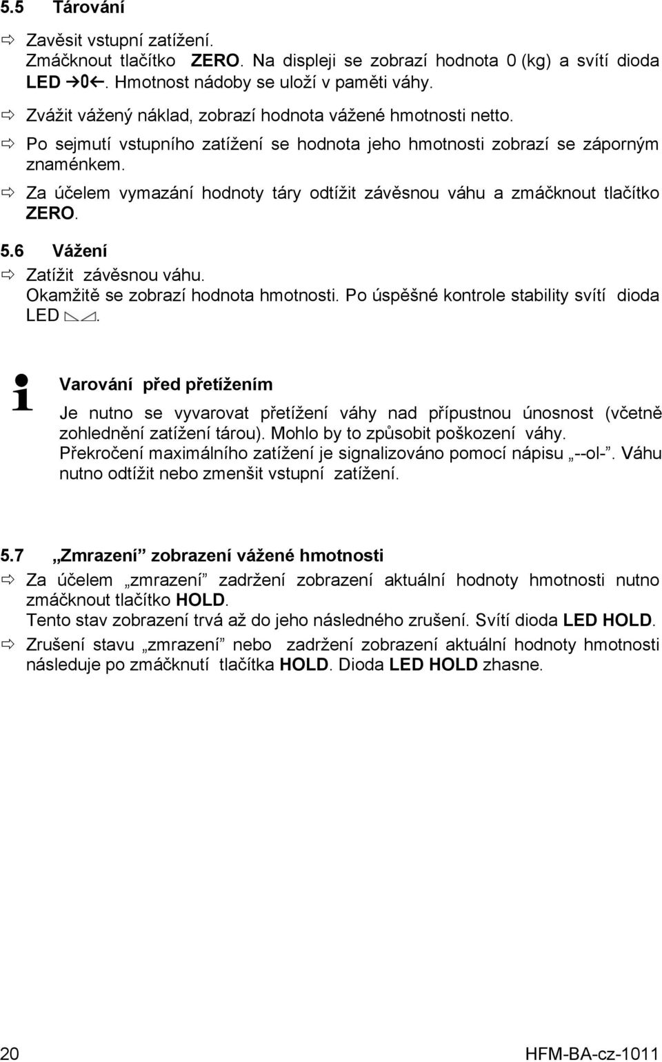 Za účelem vymazání hodnoty táry odtížit závěsnou váhu a zmáčknout tlačítko ZERO. 5.6 Vážení Zatížit závěsnou váhu. Okamžitě se zobrazí hodnota hmotnosti. Po úspěšné kontrole stability svítí dioda LED.
