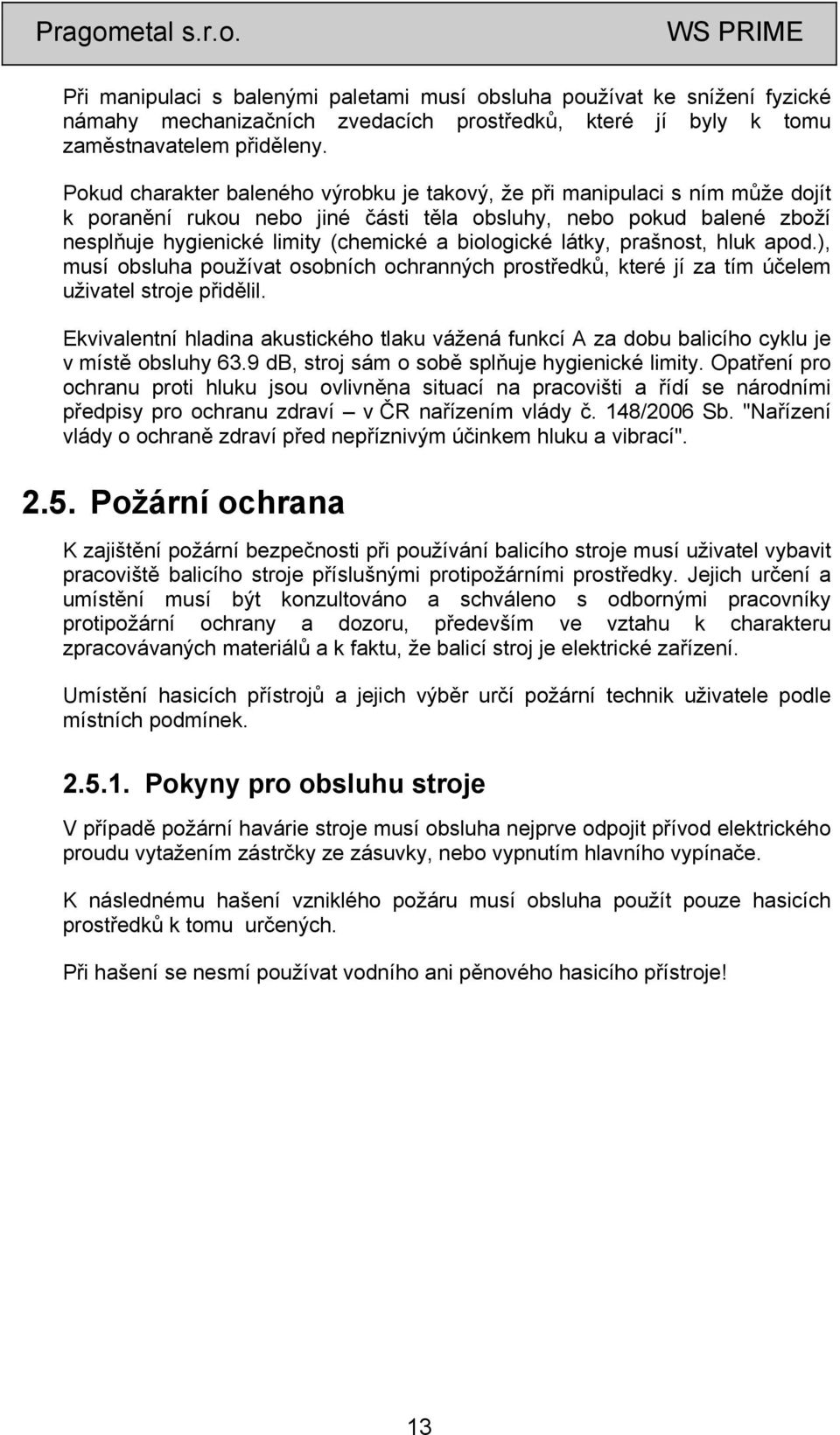 biologické látky, prašnost, hluk apod.), musí obsluha používat osobních ochranných prostředků, které jí za tím účelem uživatel stroje přidělil.