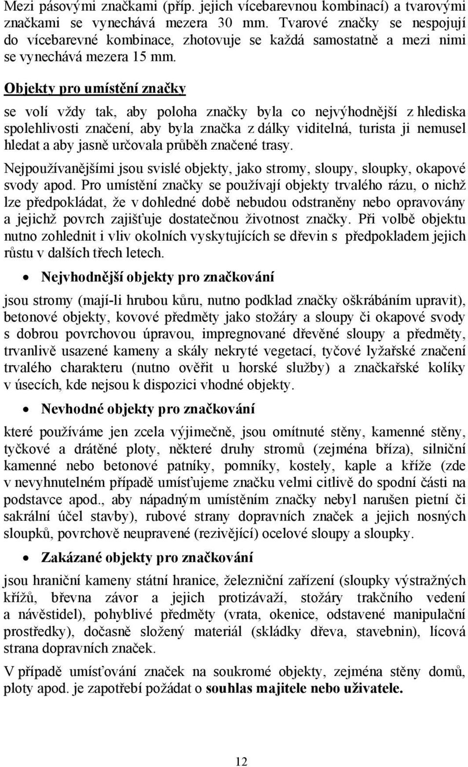 Objekty pro umístění značky se volí vždy tak, aby poloha značky byla co nejvýhodnější z hlediska spolehlivosti značení, aby byla značka z dálky viditelná, turista ji nemusel hledat a aby jasně