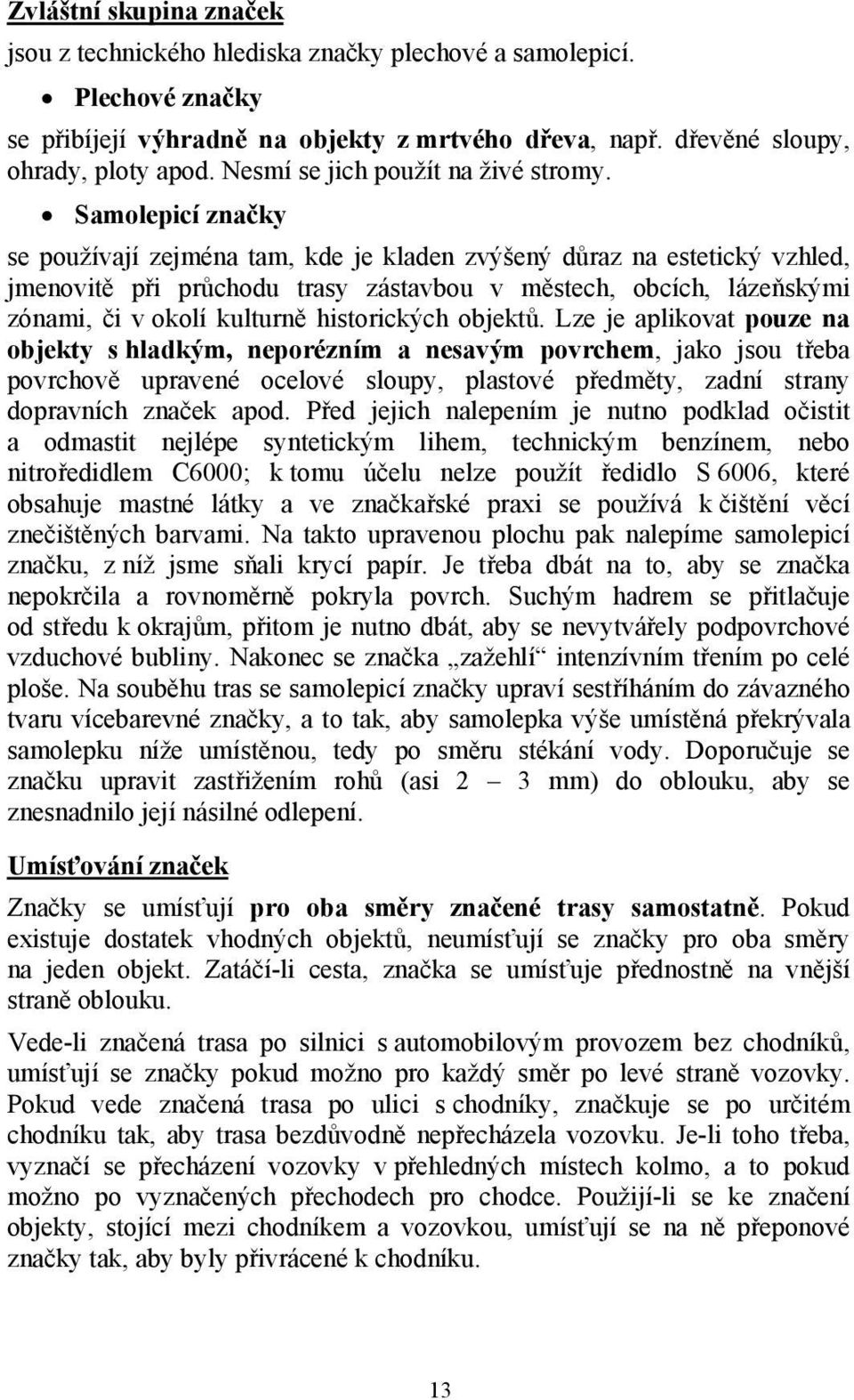 Samolepicí značky se používají zejména tam, kde je kladen zvýšený důraz na estetický vzhled, jmenovitě při průchodu trasy zástavbou v městech, obcích, lázeňskými zónami, či v okolí kulturně